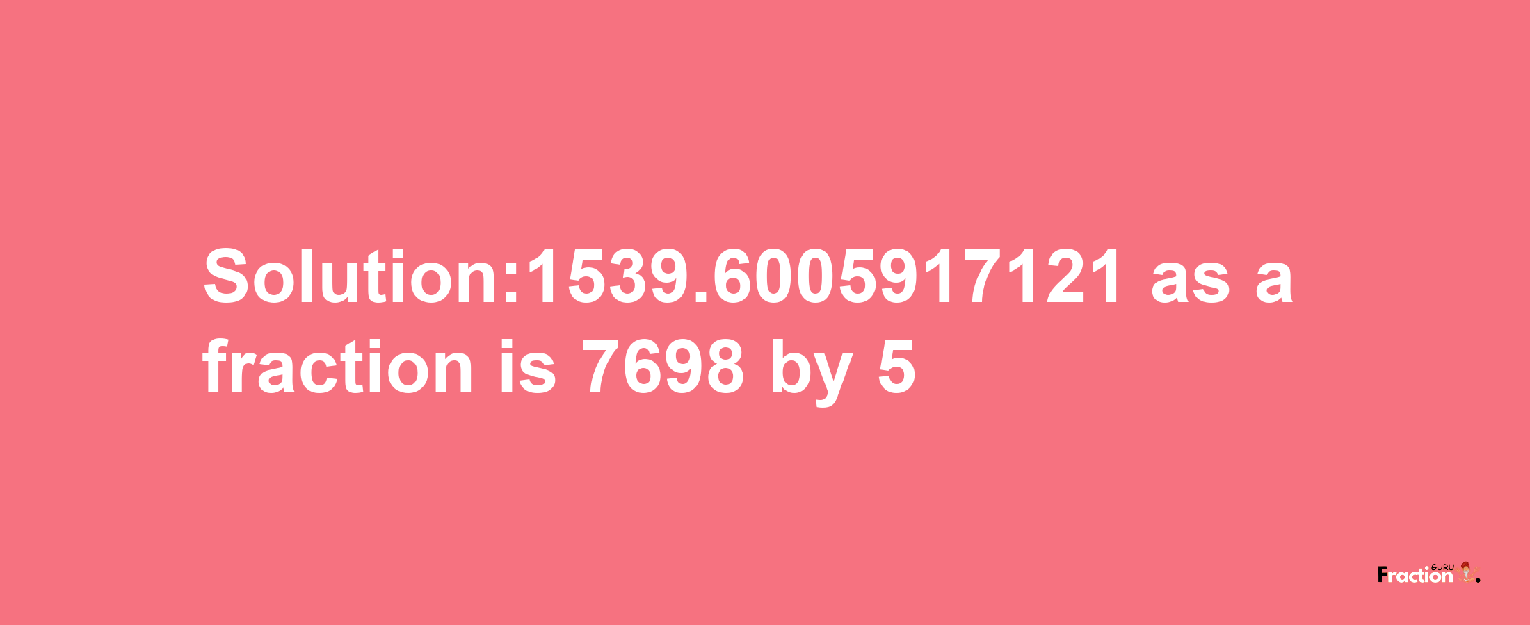 Solution:1539.6005917121 as a fraction is 7698/5