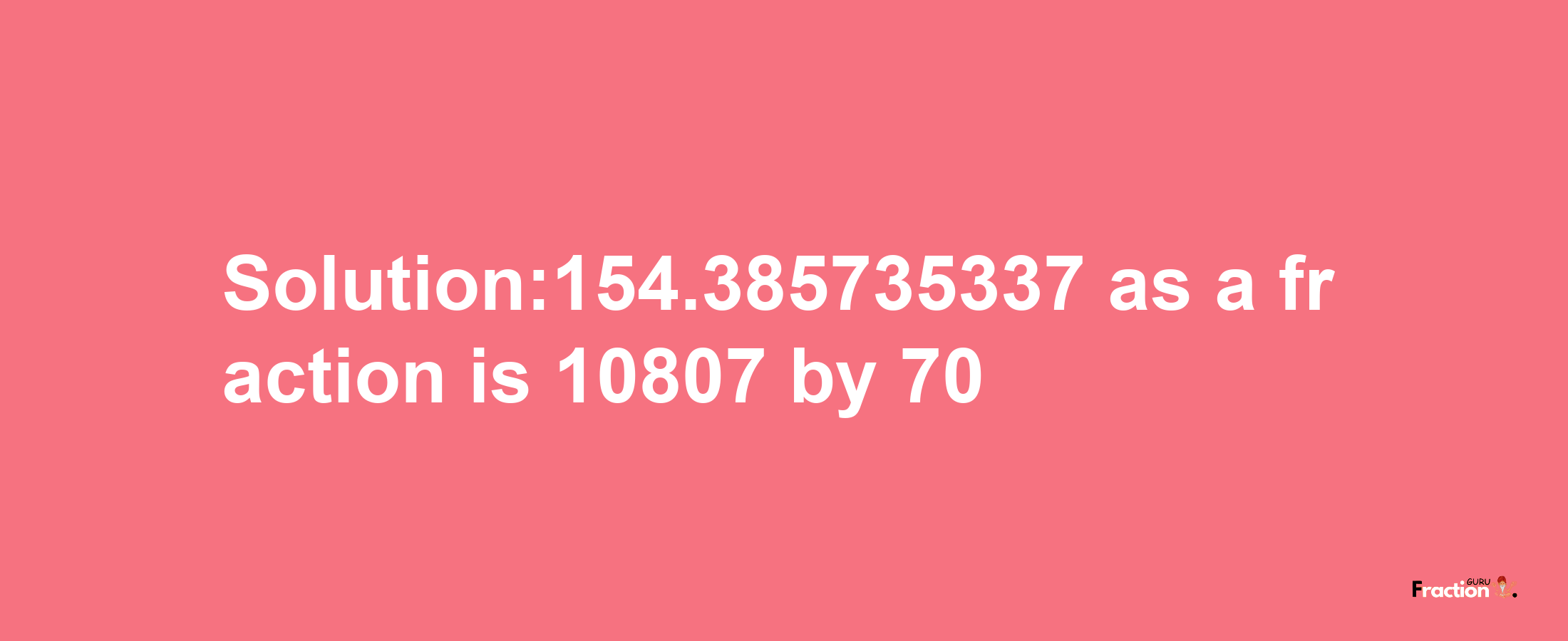 Solution:154.385735337 as a fraction is 10807/70