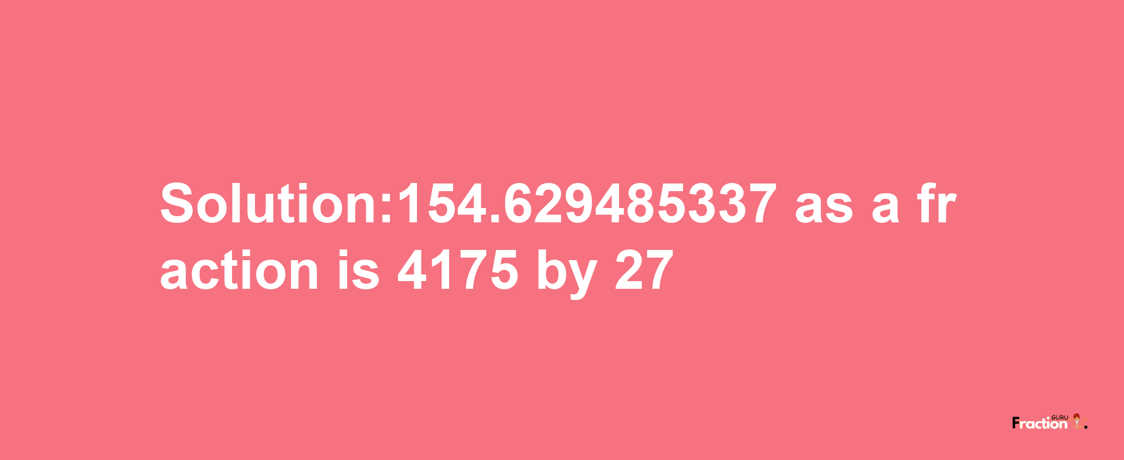 Solution:154.629485337 as a fraction is 4175/27