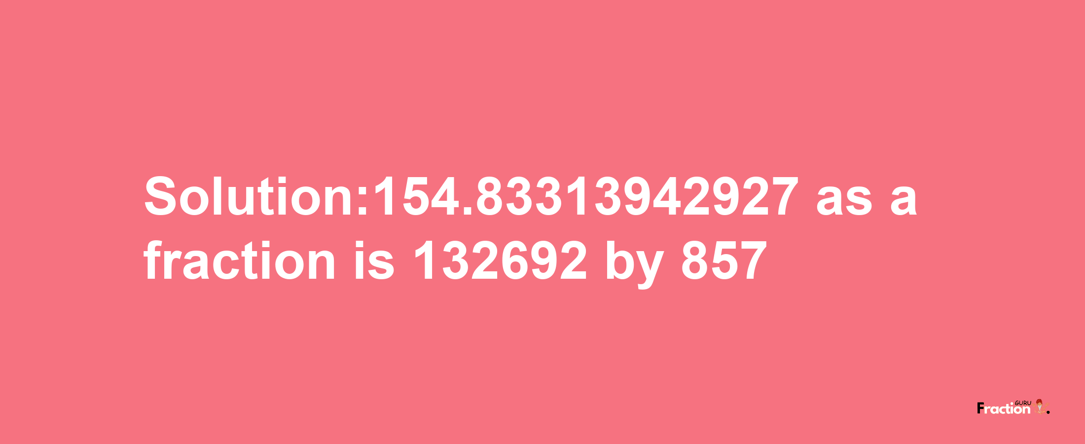 Solution:154.83313942927 as a fraction is 132692/857