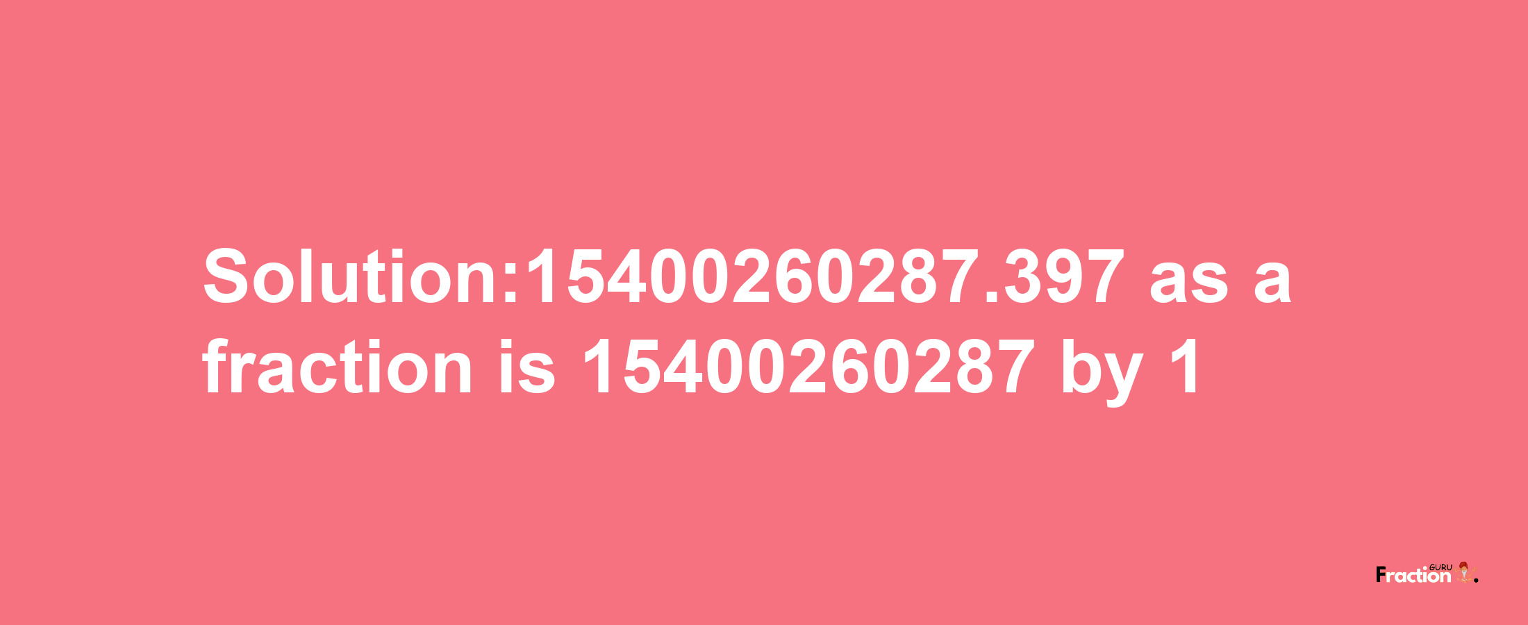 Solution:15400260287.397 as a fraction is 15400260287/1