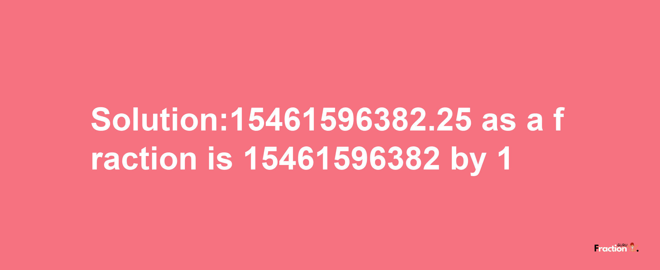 Solution:15461596382.25 as a fraction is 15461596382/1