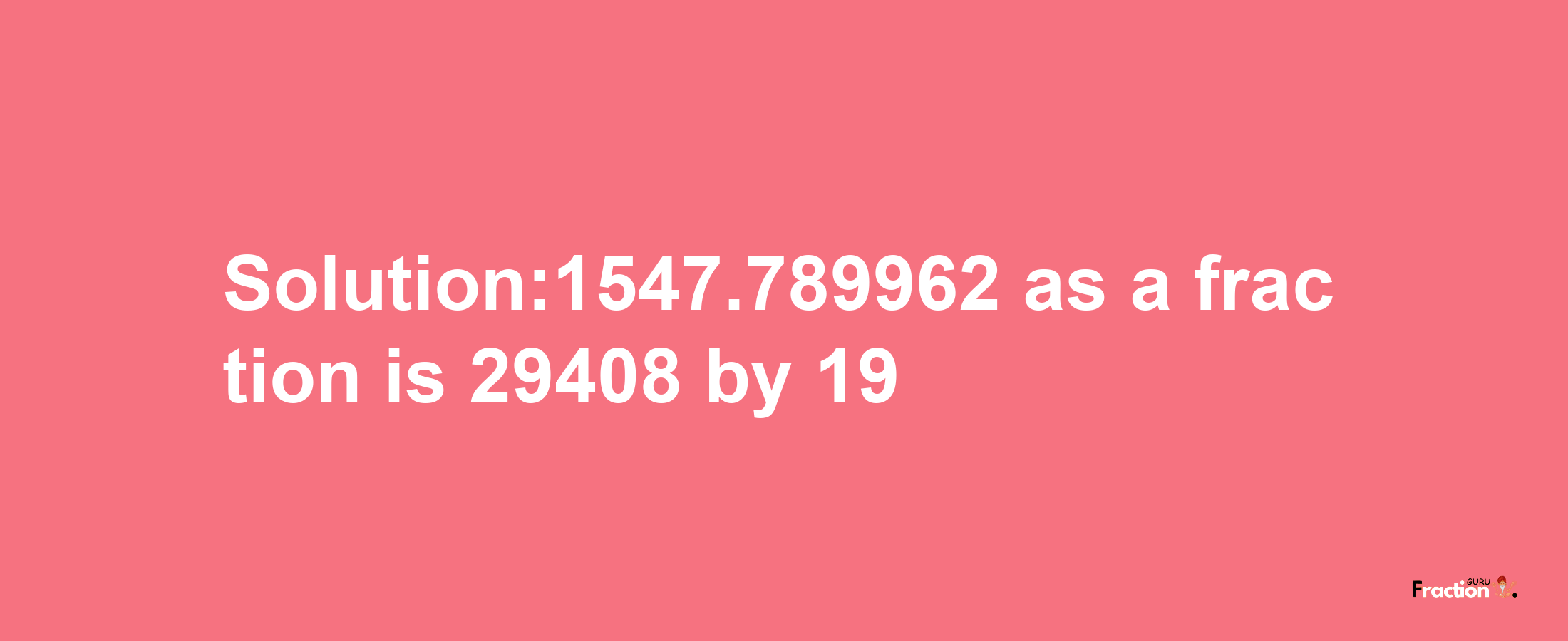 Solution:1547.789962 as a fraction is 29408/19