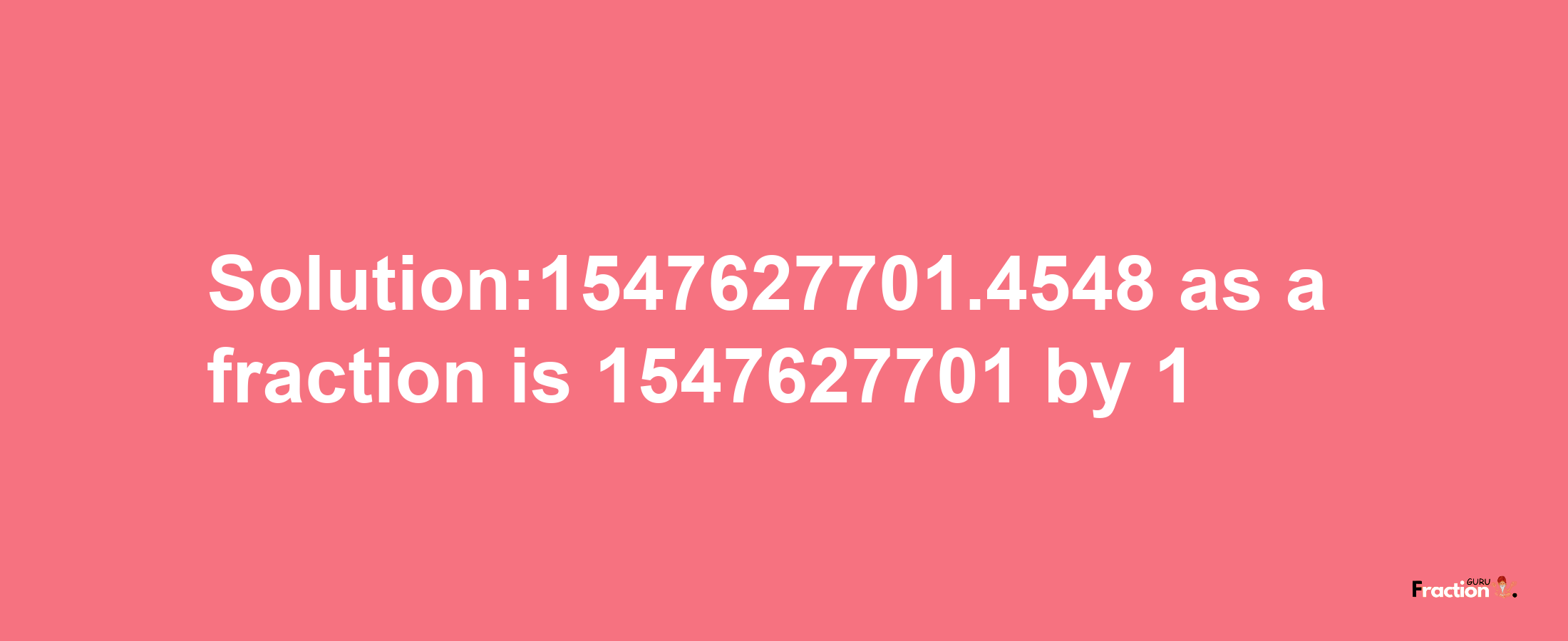 Solution:1547627701.4548 as a fraction is 1547627701/1