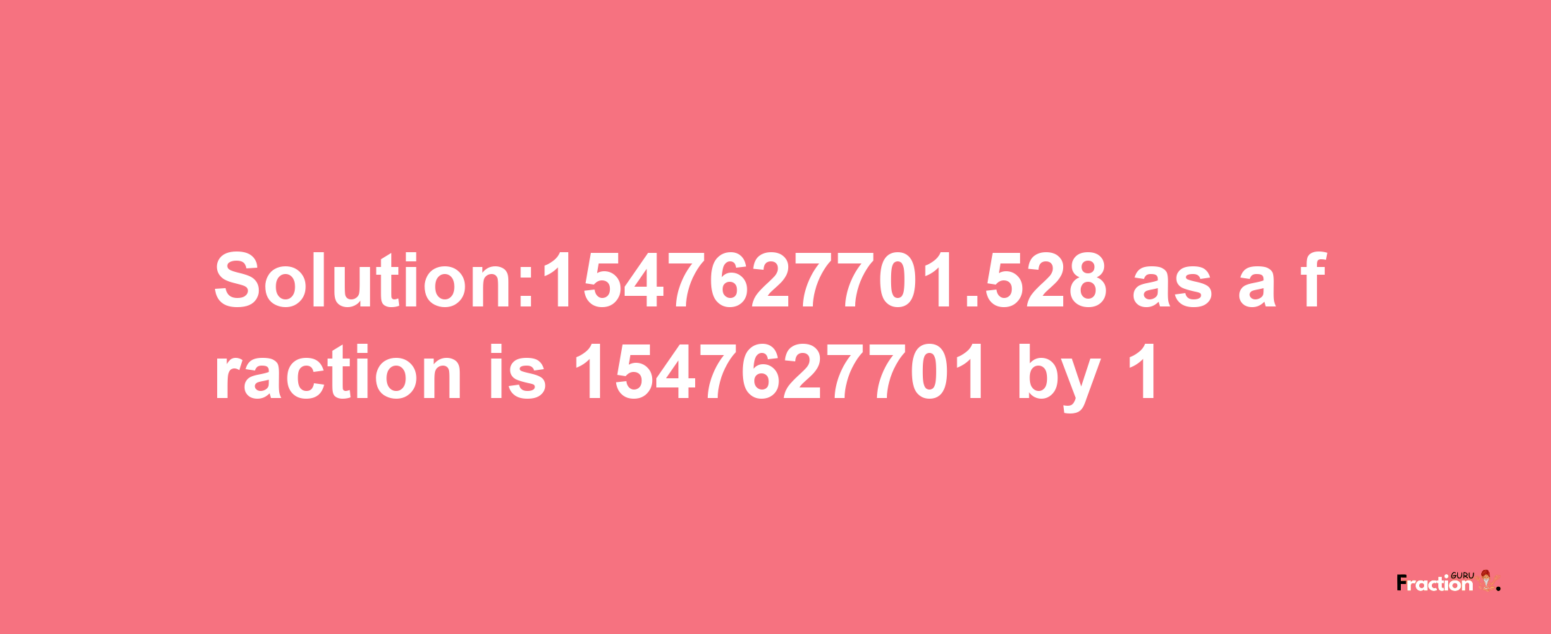 Solution:1547627701.528 as a fraction is 1547627701/1