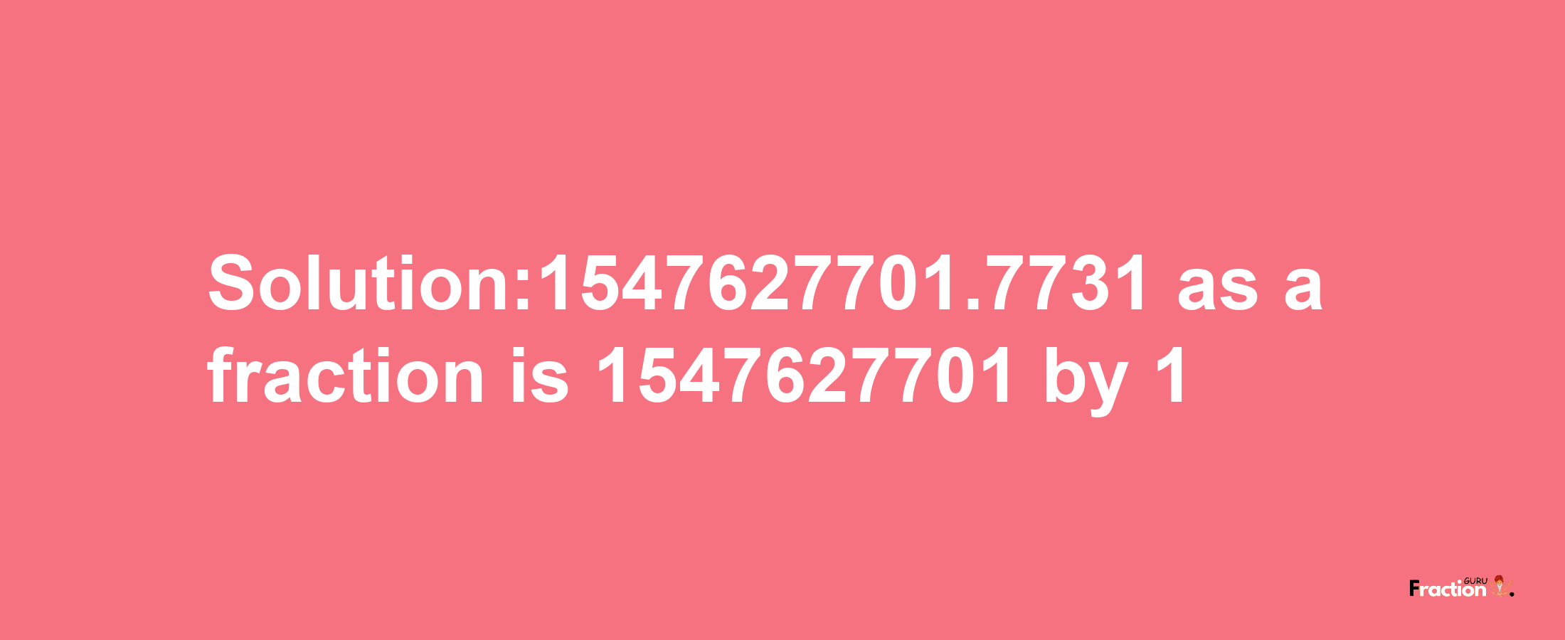 Solution:1547627701.7731 as a fraction is 1547627701/1