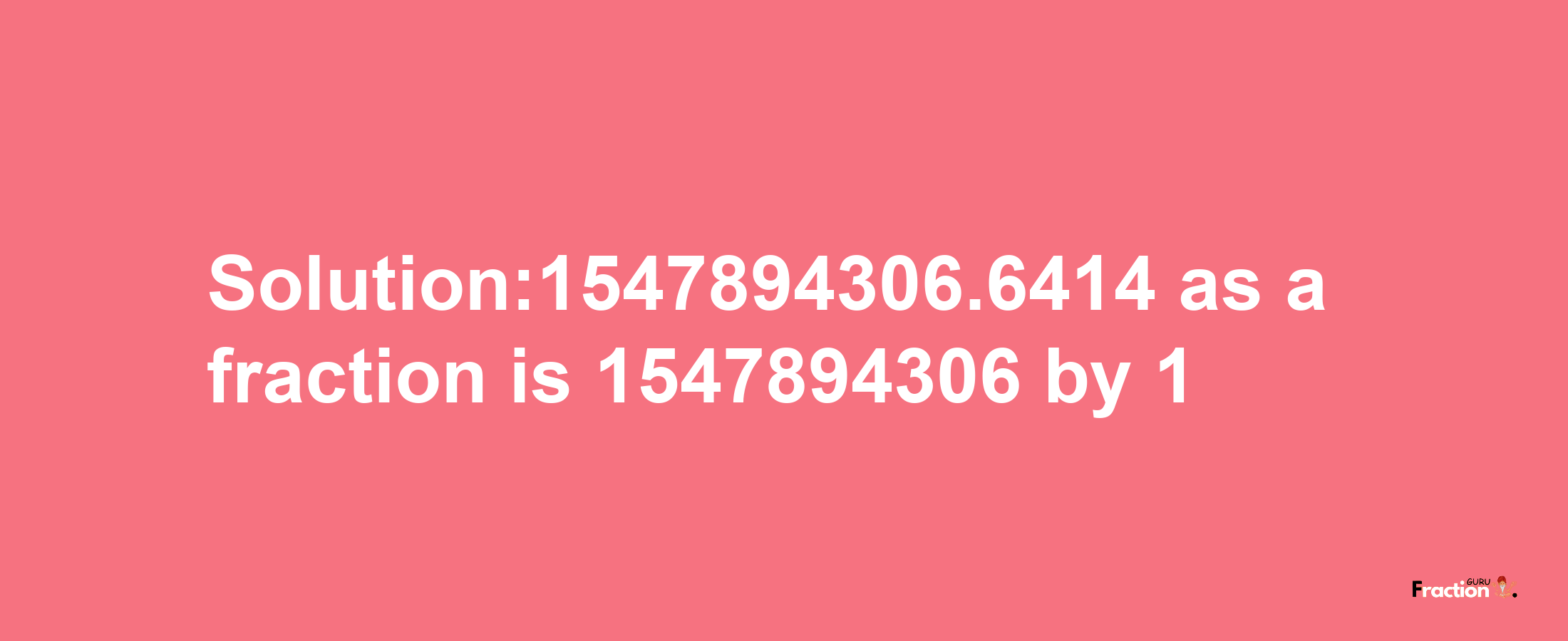 Solution:1547894306.6414 as a fraction is 1547894306/1