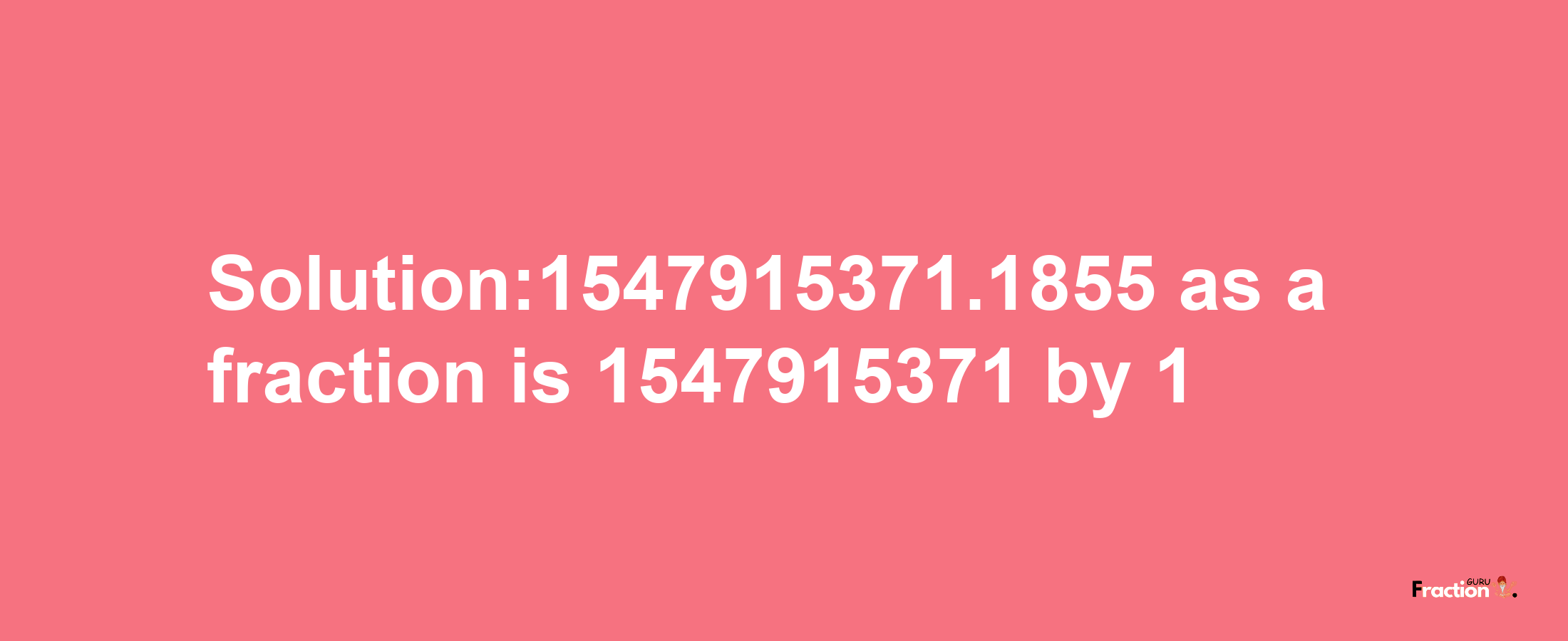 Solution:1547915371.1855 as a fraction is 1547915371/1