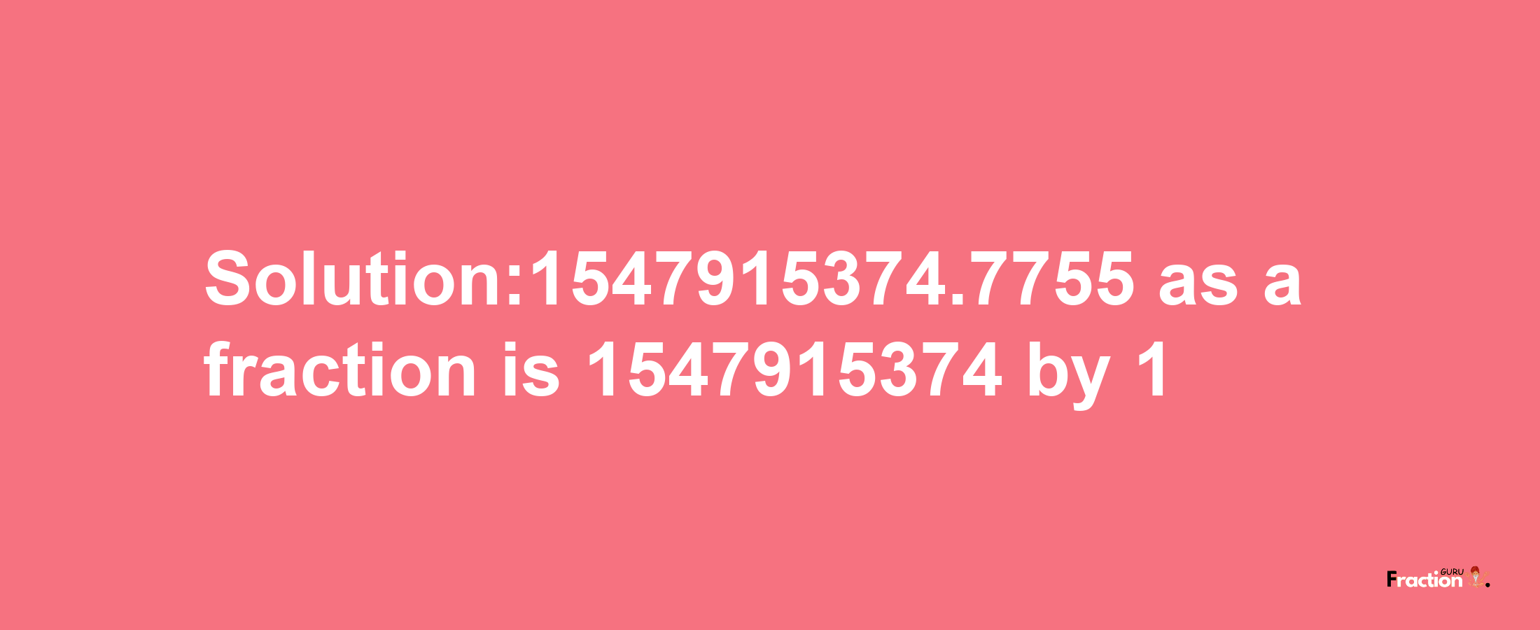 Solution:1547915374.7755 as a fraction is 1547915374/1