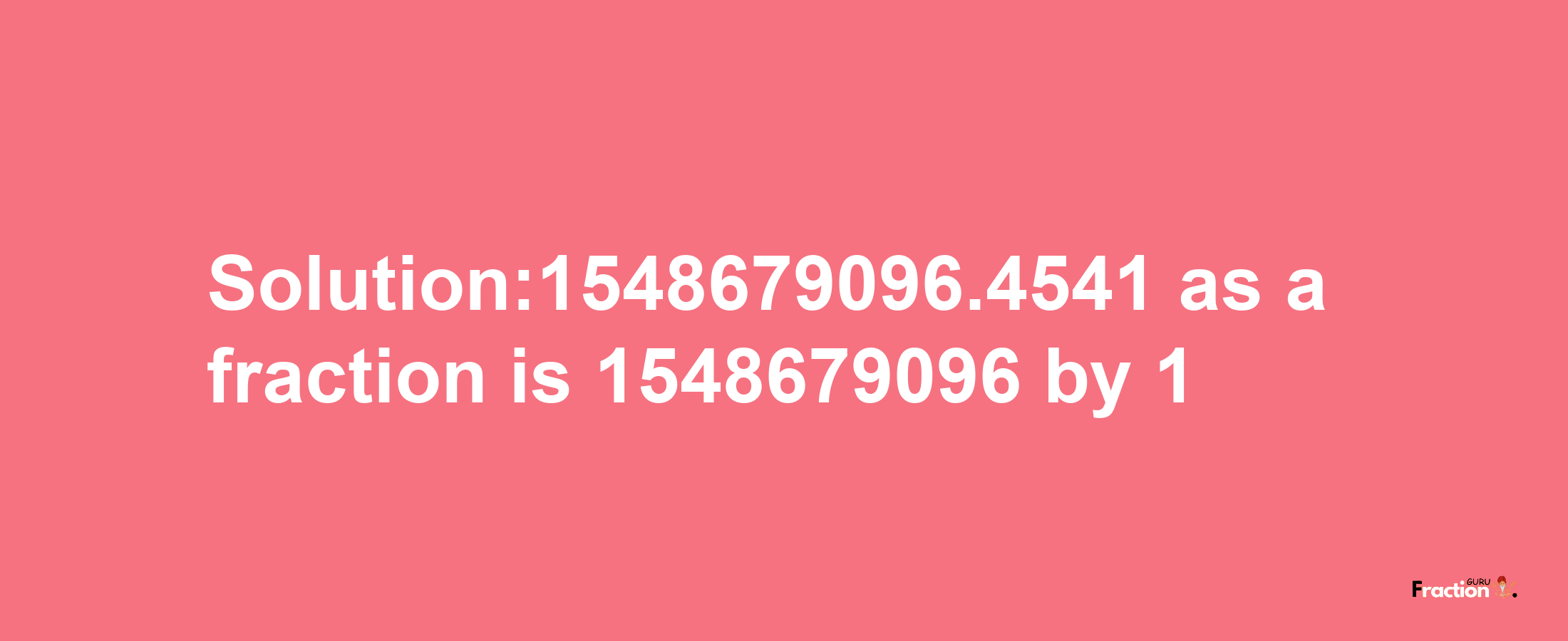 Solution:1548679096.4541 as a fraction is 1548679096/1