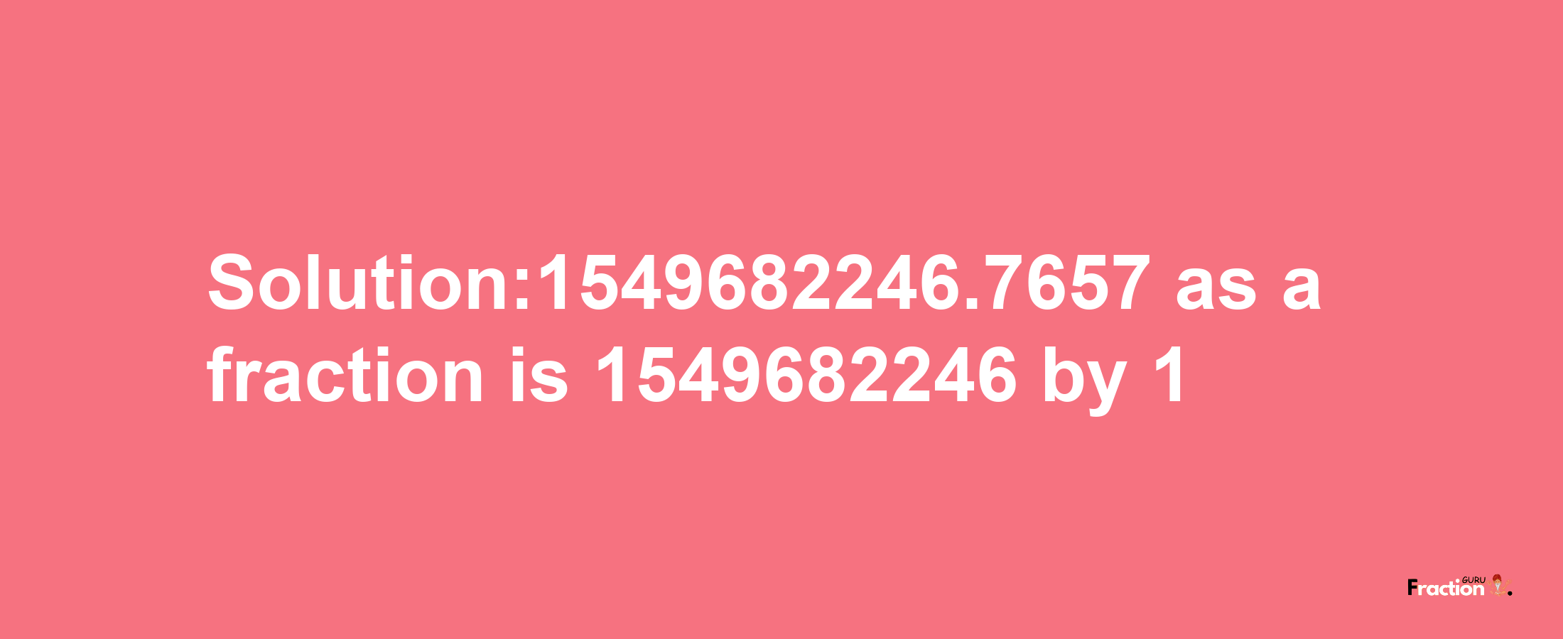 Solution:1549682246.7657 as a fraction is 1549682246/1