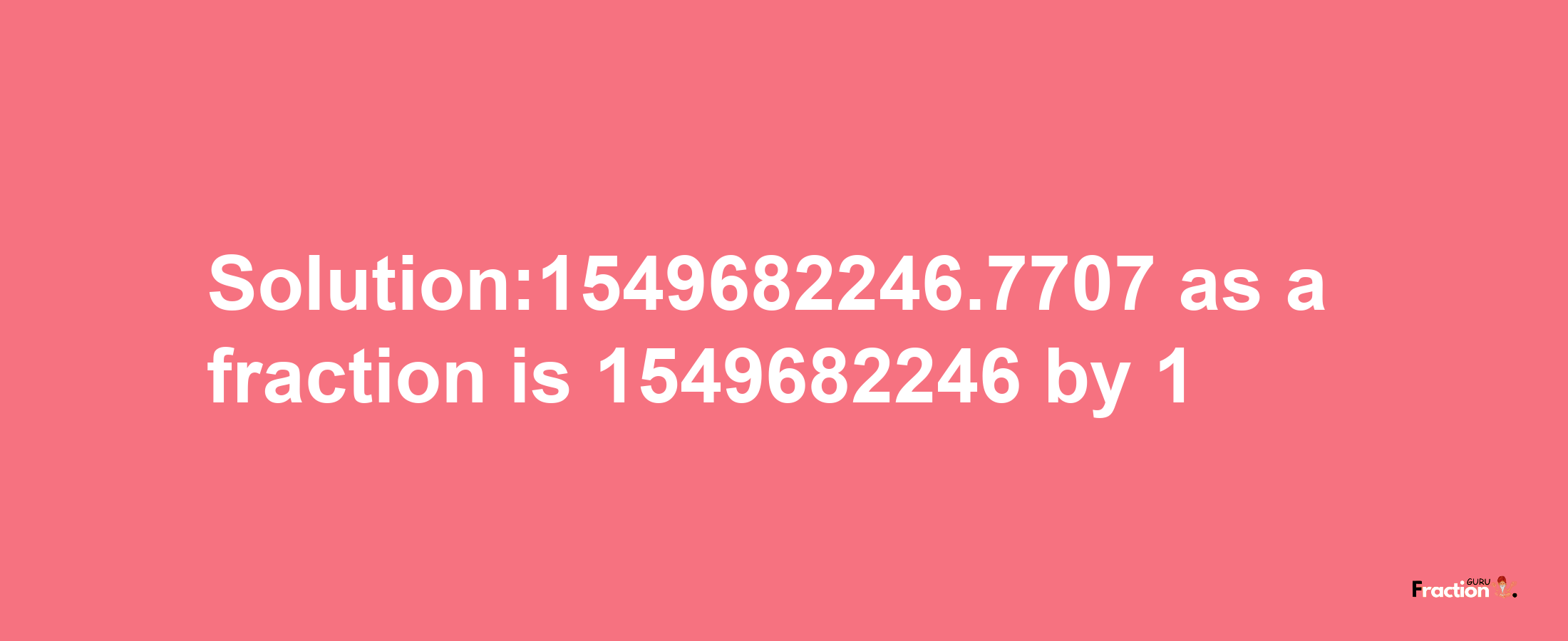 Solution:1549682246.7707 as a fraction is 1549682246/1