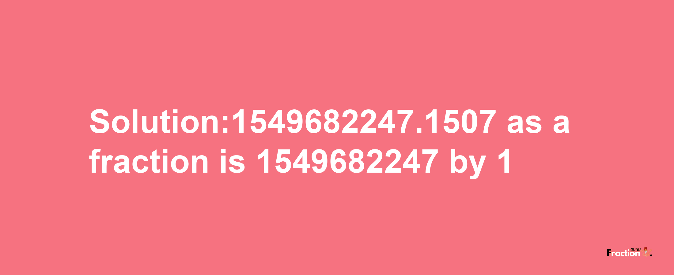 Solution:1549682247.1507 as a fraction is 1549682247/1