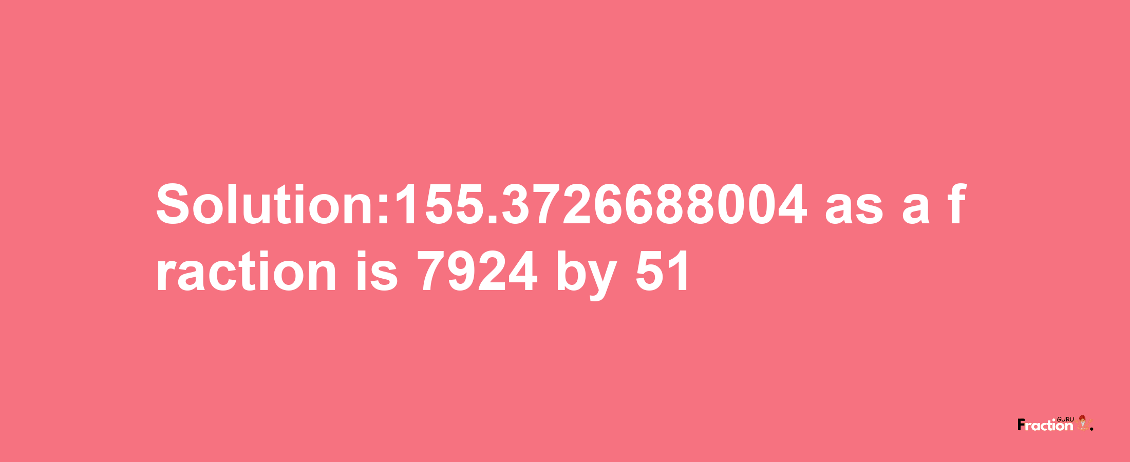 Solution:155.3726688004 as a fraction is 7924/51