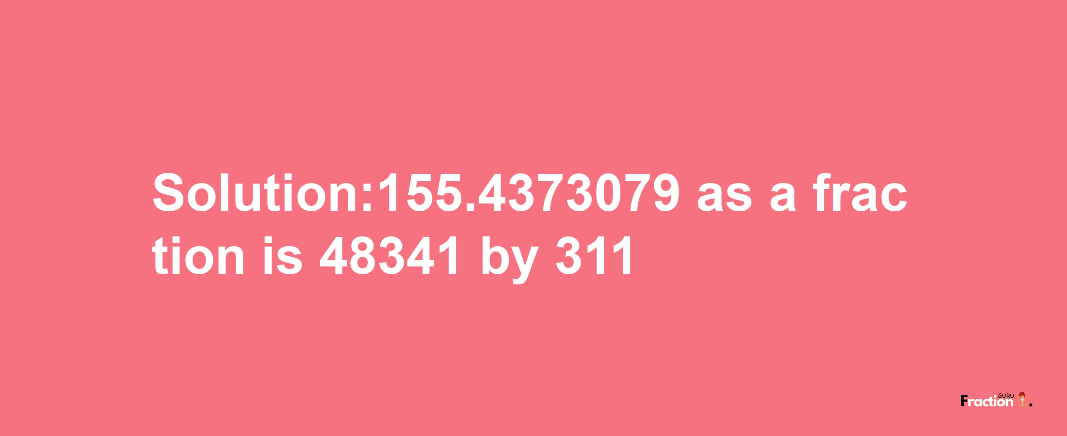 Solution:155.4373079 as a fraction is 48341/311