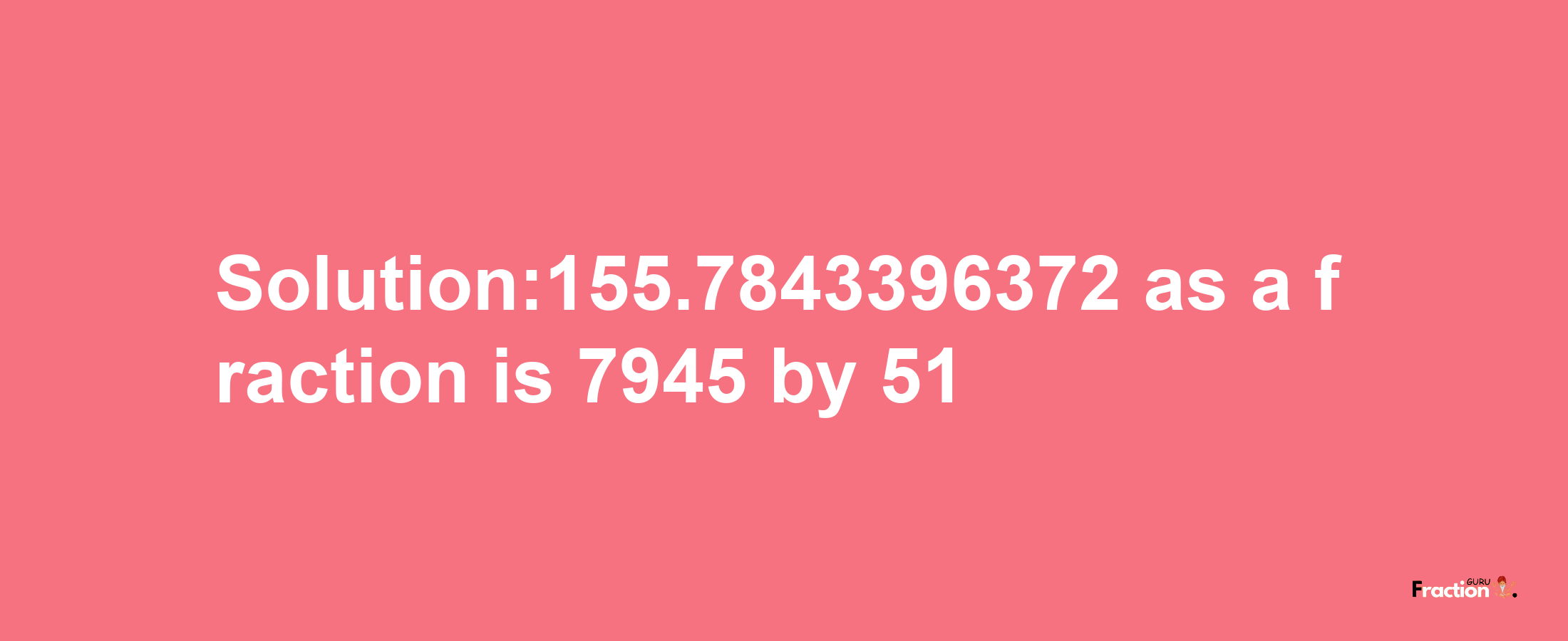 Solution:155.7843396372 as a fraction is 7945/51