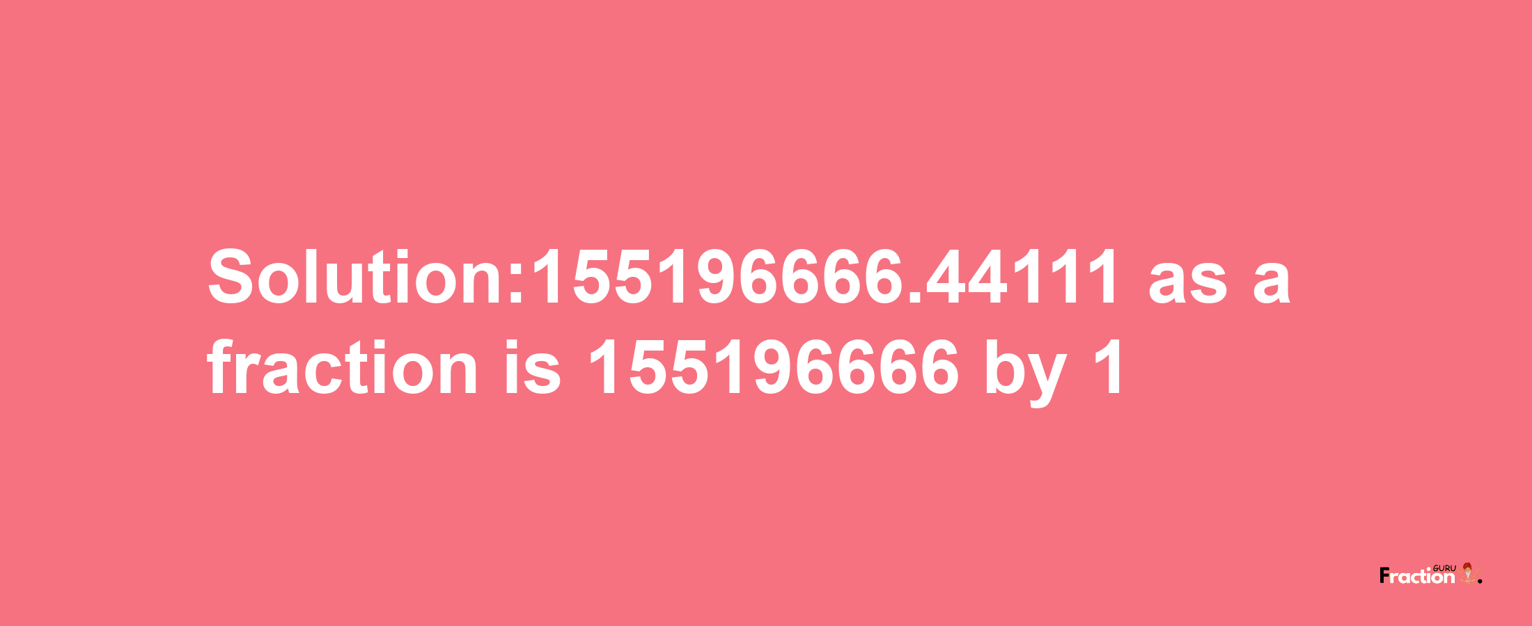 Solution:155196666.44111 as a fraction is 155196666/1