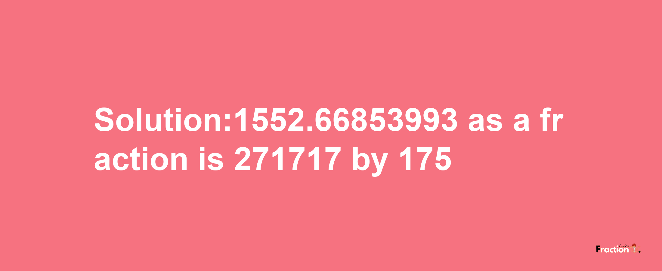 Solution:1552.66853993 as a fraction is 271717/175