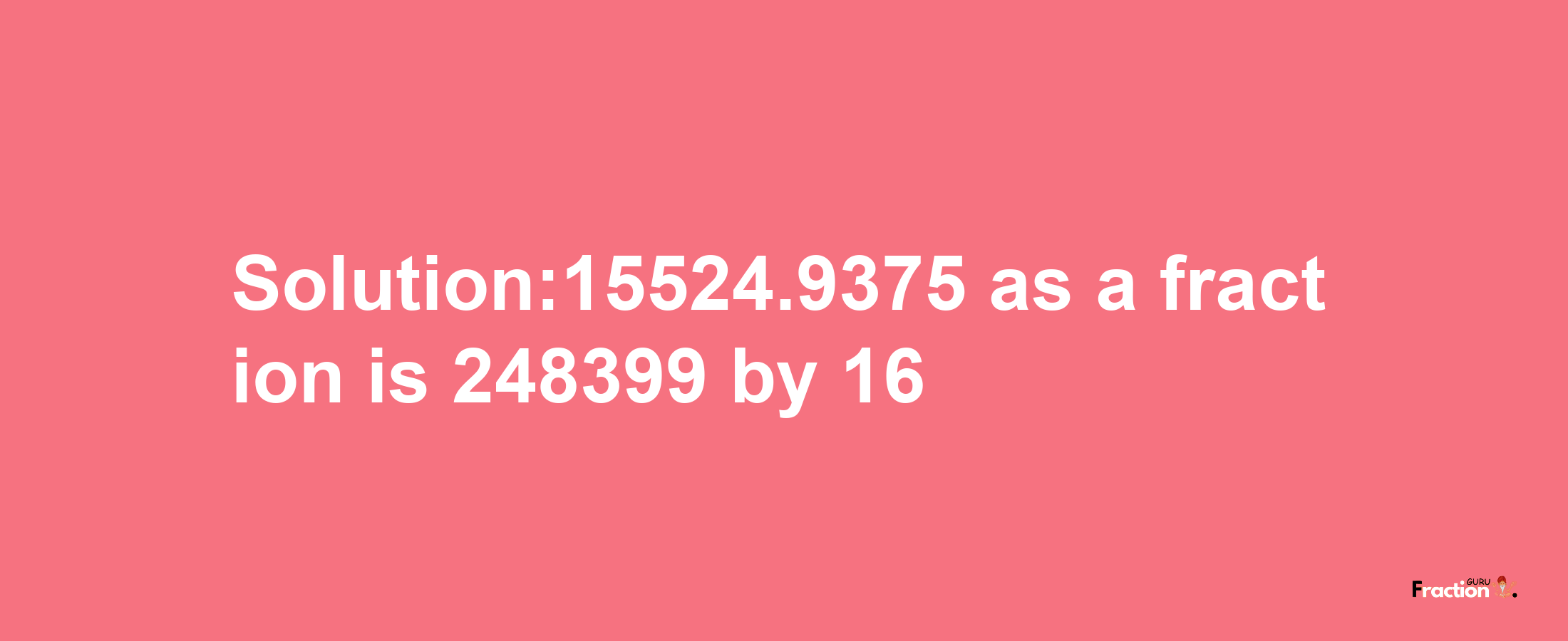 Solution:15524.9375 as a fraction is 248399/16