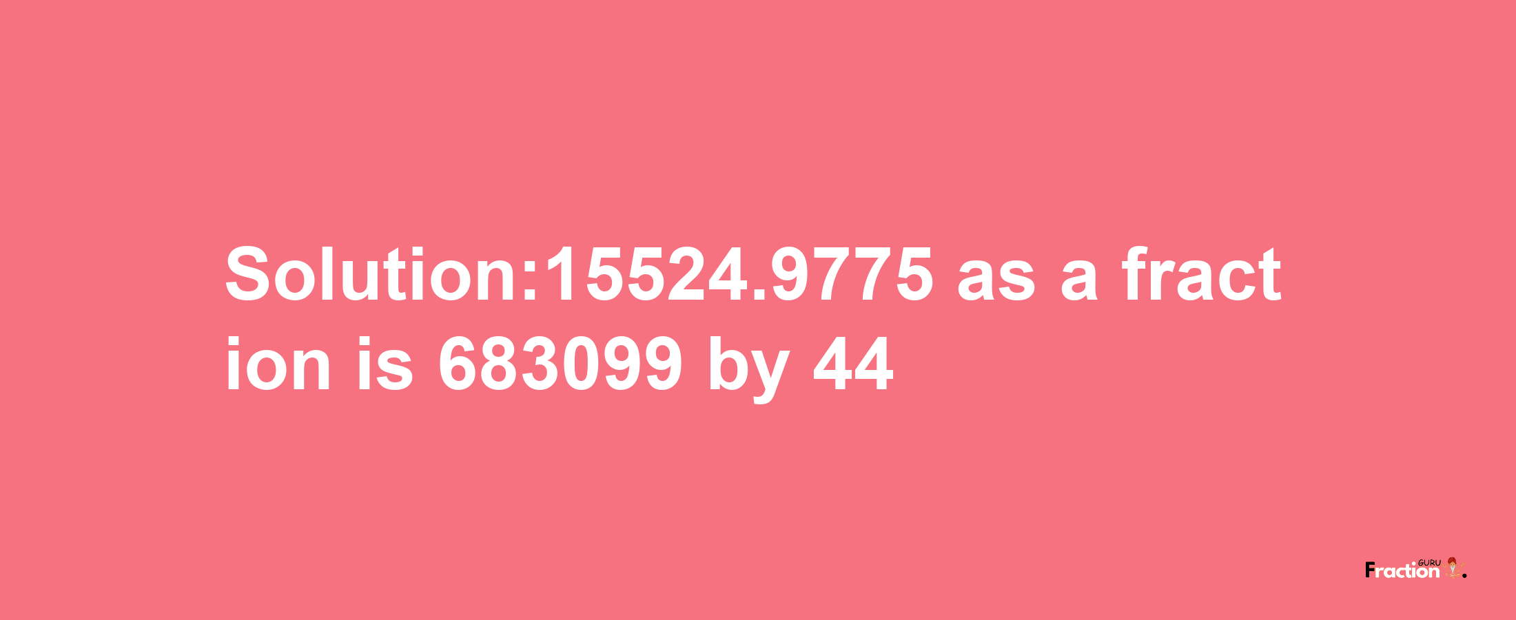 Solution:15524.9775 as a fraction is 683099/44