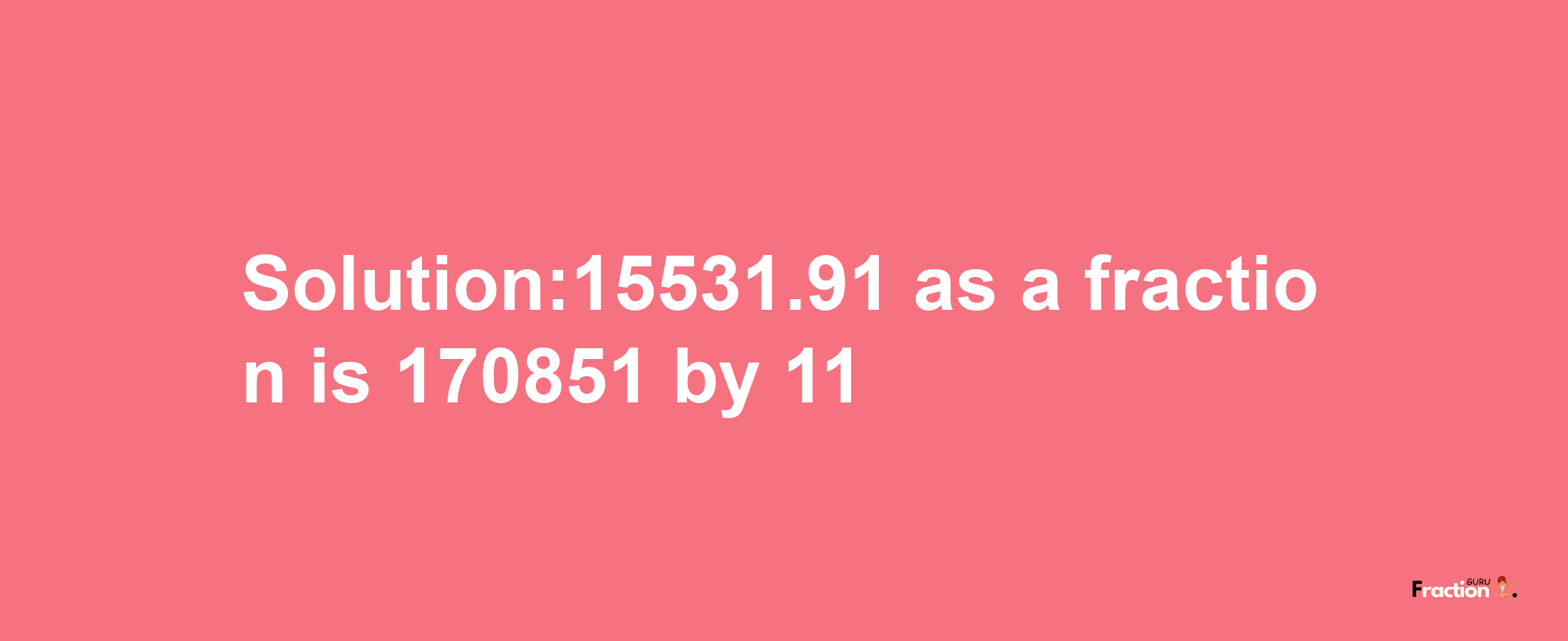 Solution:15531.91 as a fraction is 170851/11