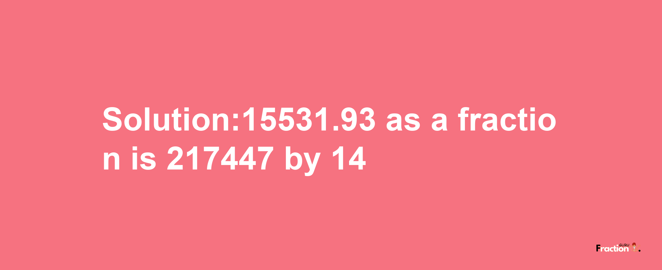 Solution:15531.93 as a fraction is 217447/14