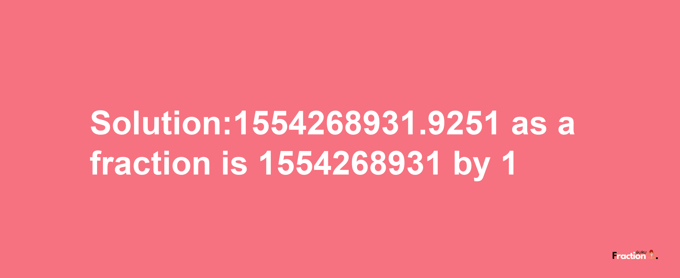 Solution:1554268931.9251 as a fraction is 1554268931/1