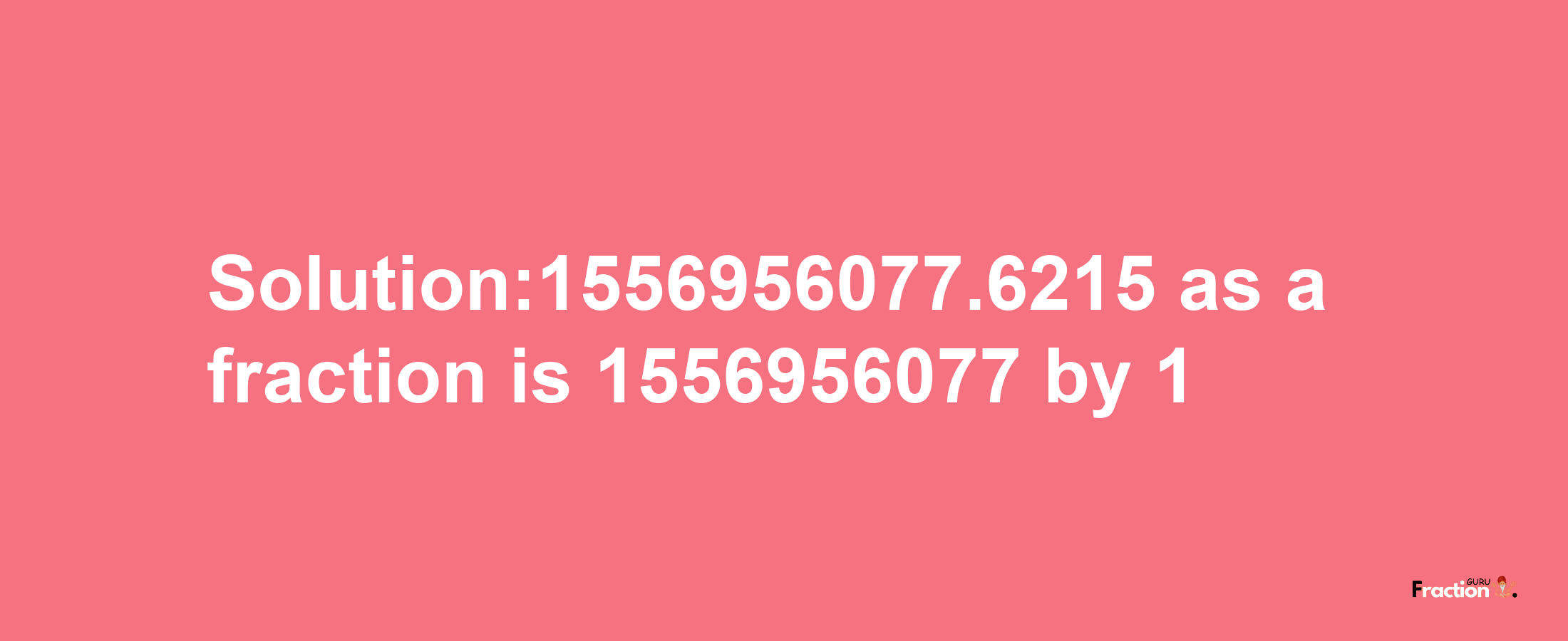 Solution:1556956077.6215 as a fraction is 1556956077/1