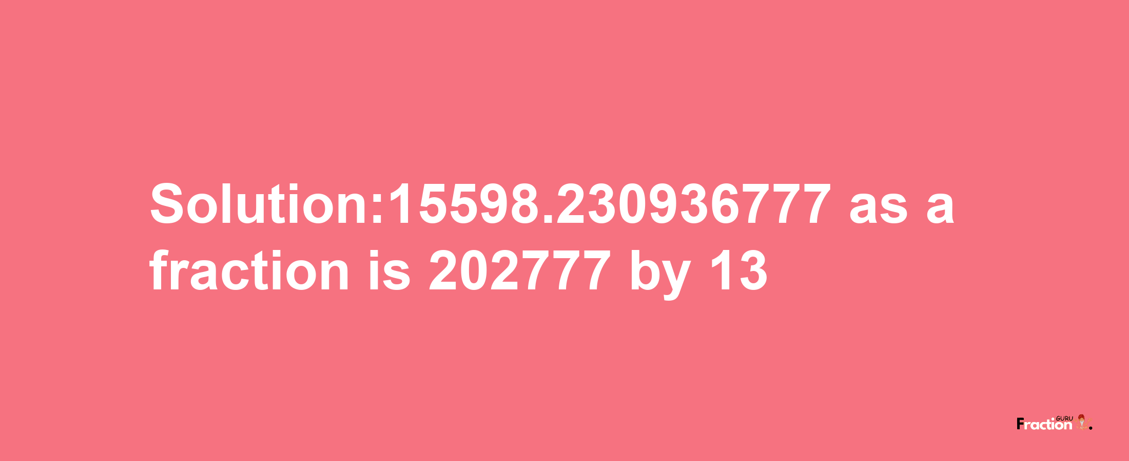 Solution:15598.230936777 as a fraction is 202777/13