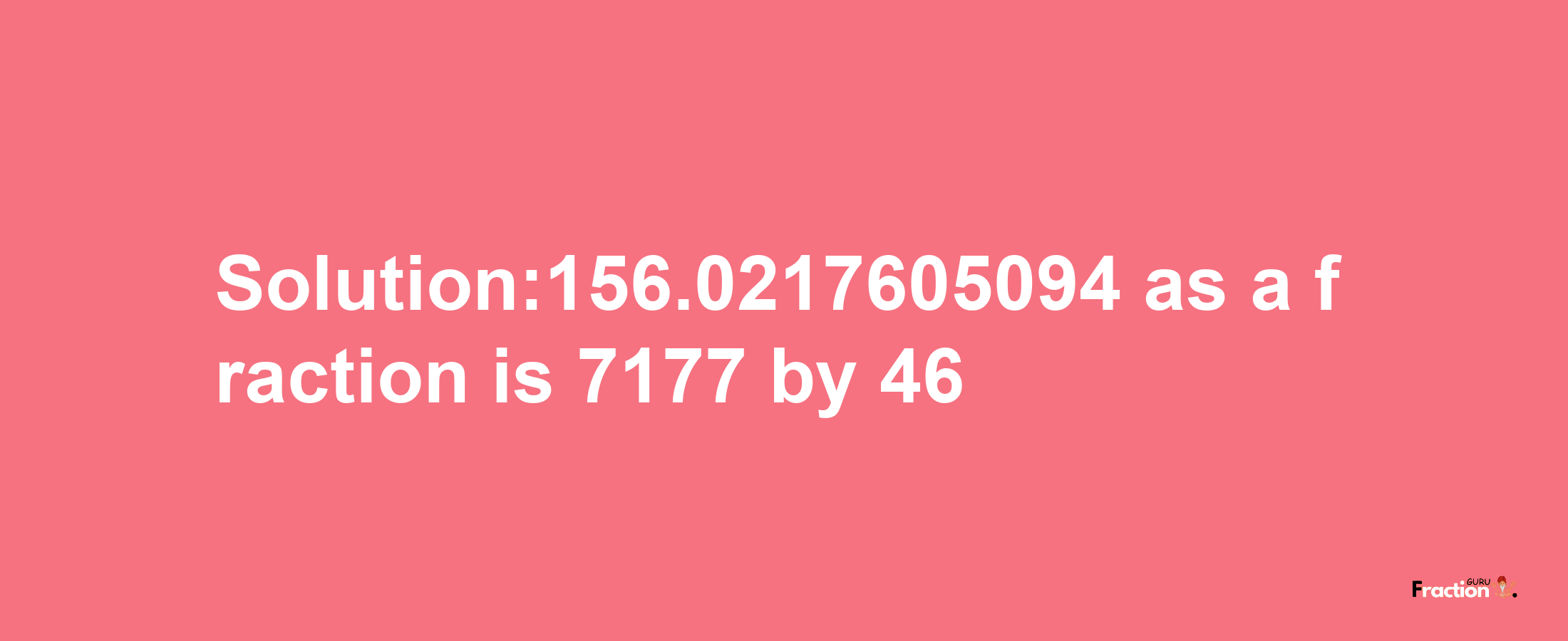 Solution:156.0217605094 as a fraction is 7177/46