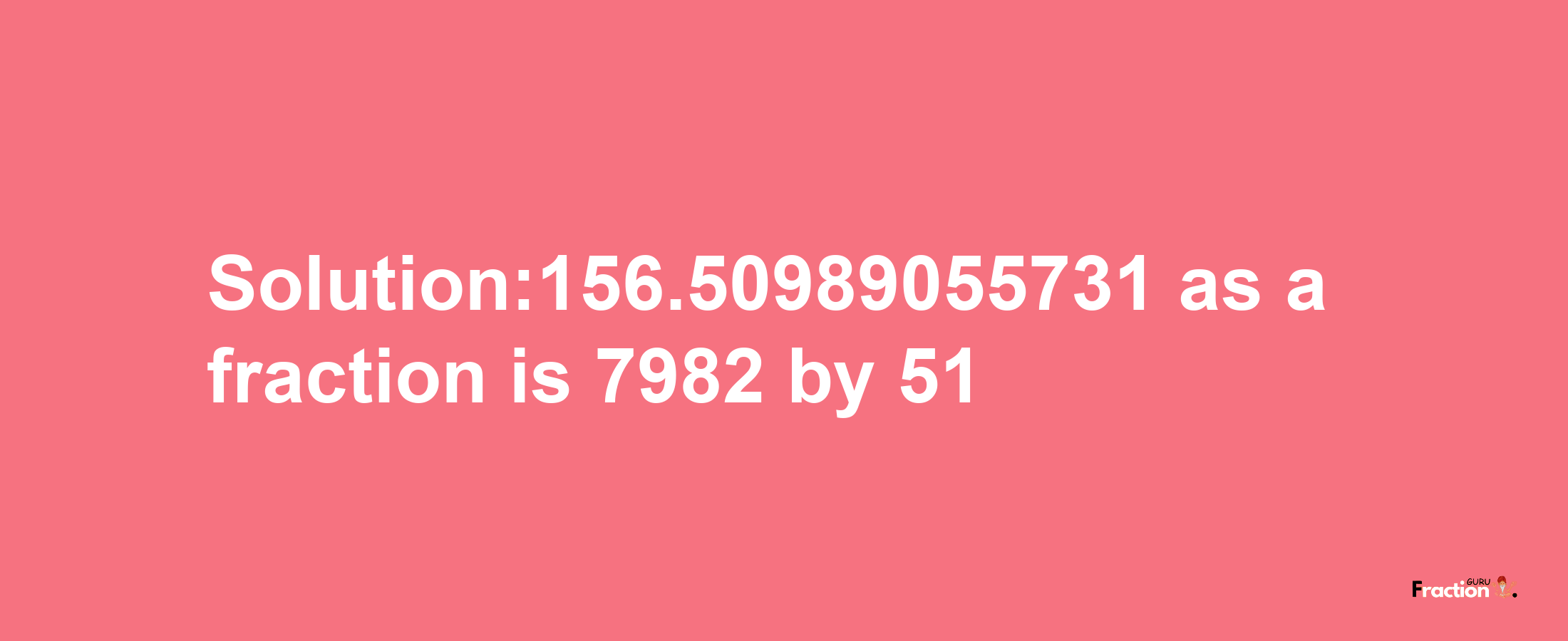 Solution:156.50989055731 as a fraction is 7982/51