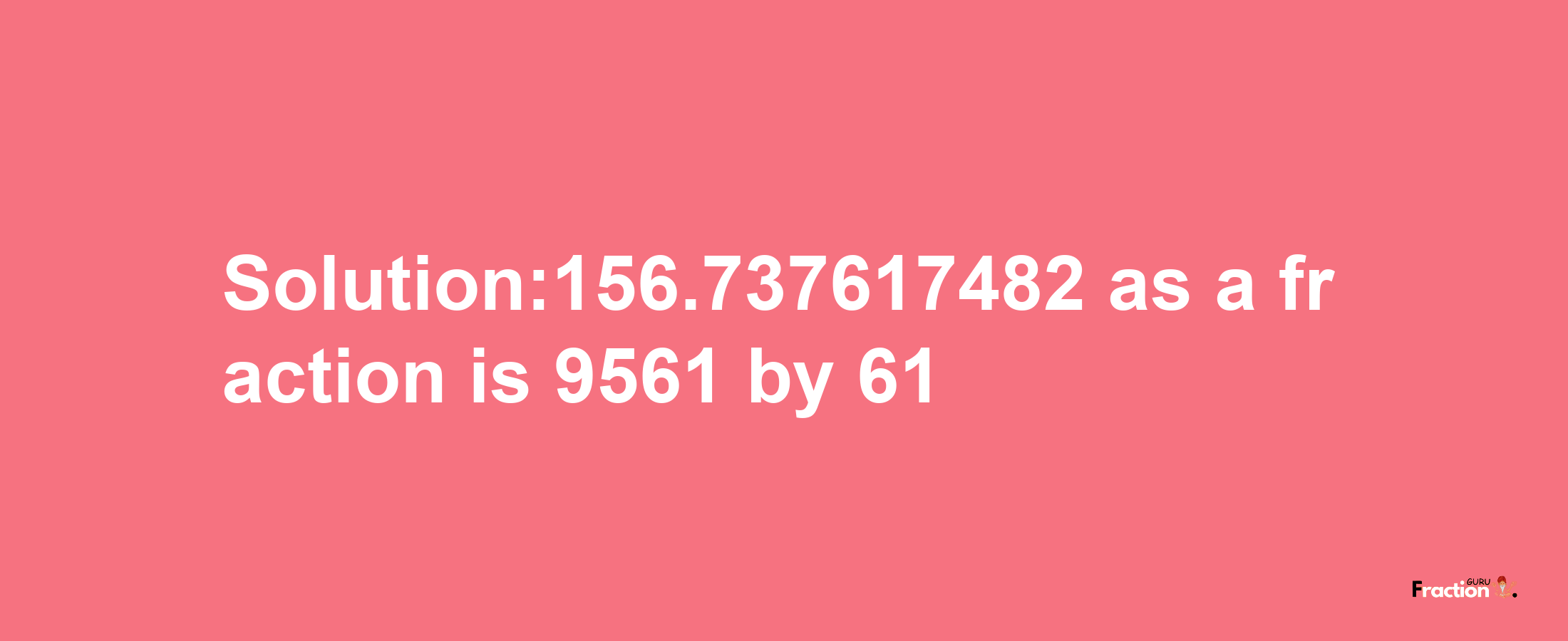 Solution:156.737617482 as a fraction is 9561/61