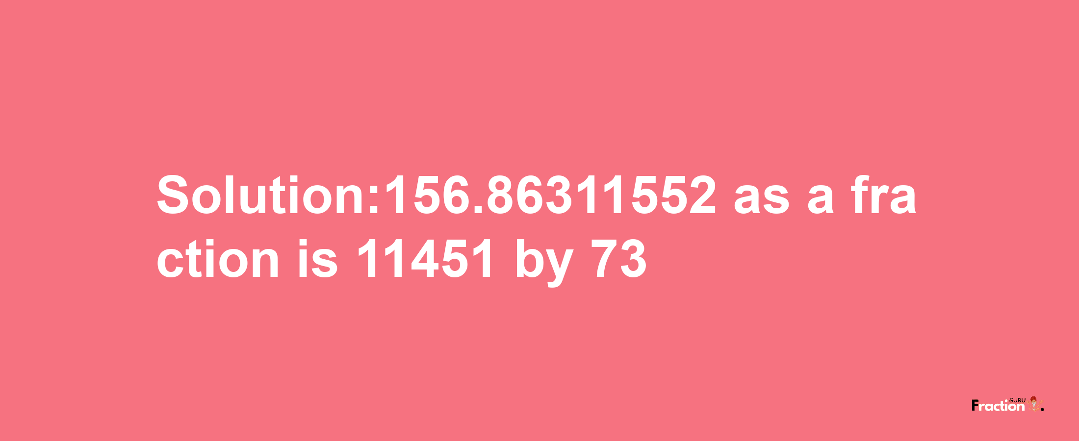 Solution:156.86311552 as a fraction is 11451/73