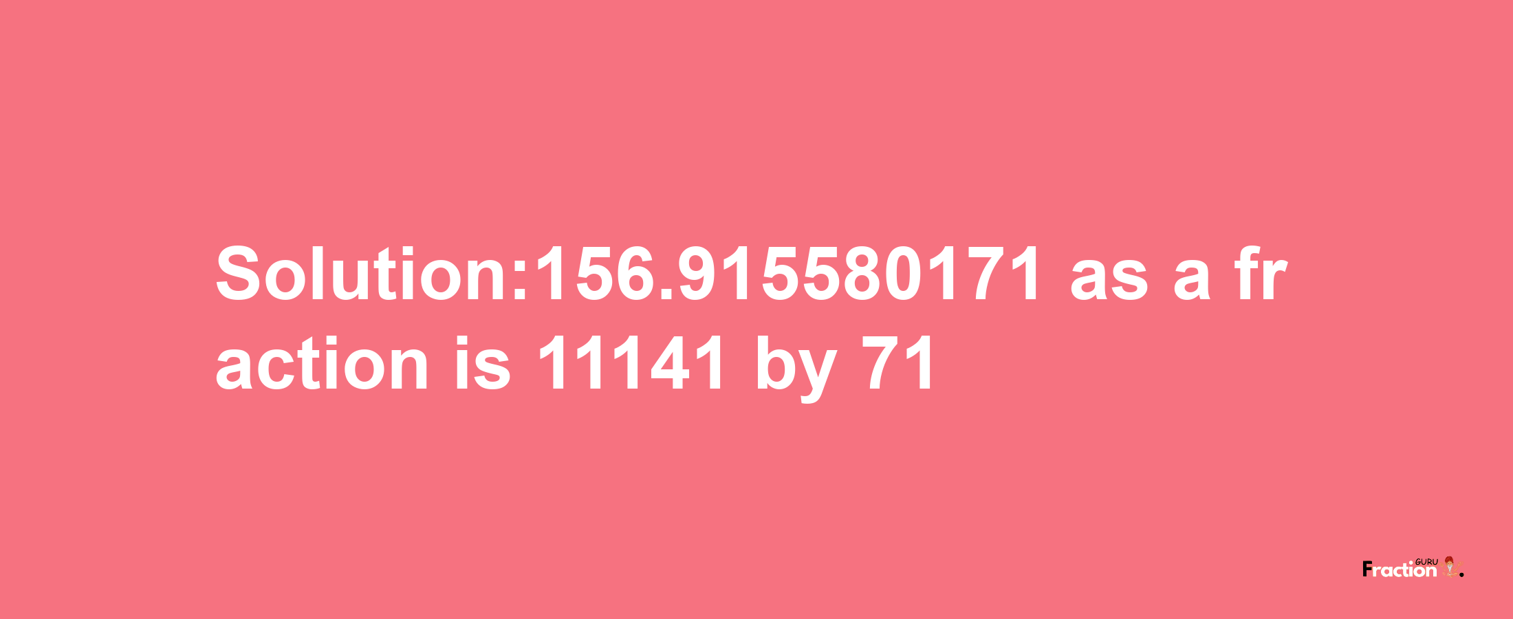 Solution:156.915580171 as a fraction is 11141/71