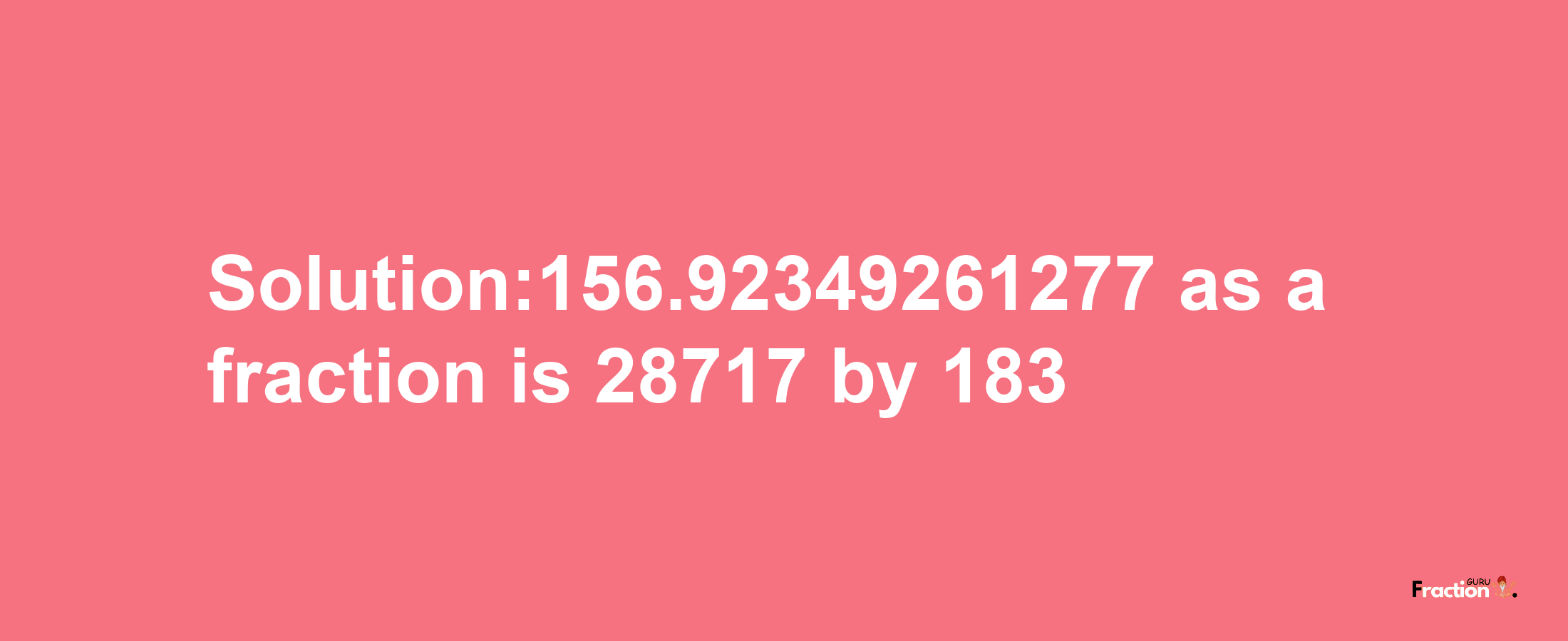 Solution:156.92349261277 as a fraction is 28717/183