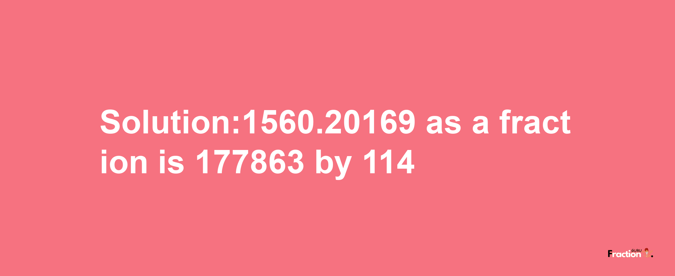 Solution:1560.20169 as a fraction is 177863/114