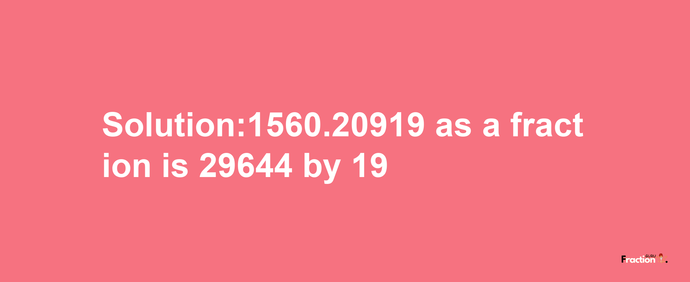 Solution:1560.20919 as a fraction is 29644/19