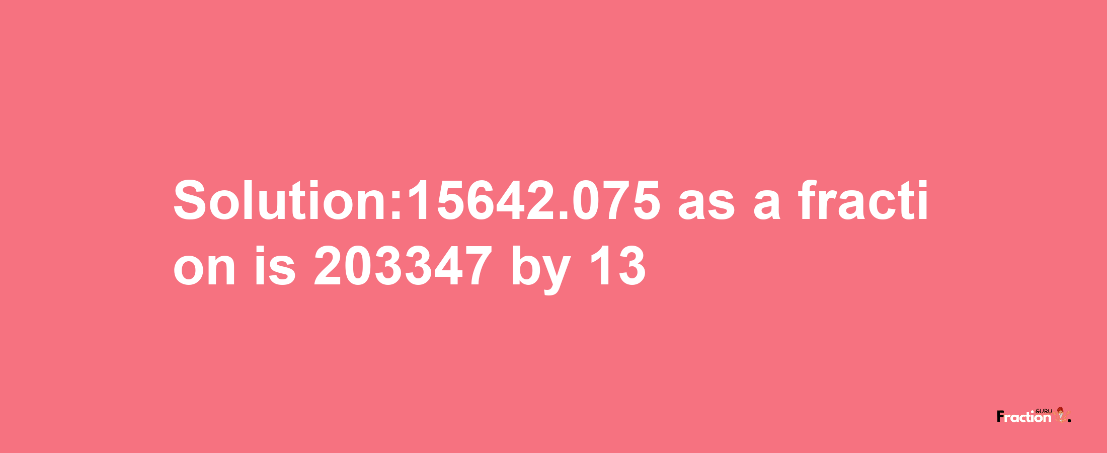 Solution:15642.075 as a fraction is 203347/13