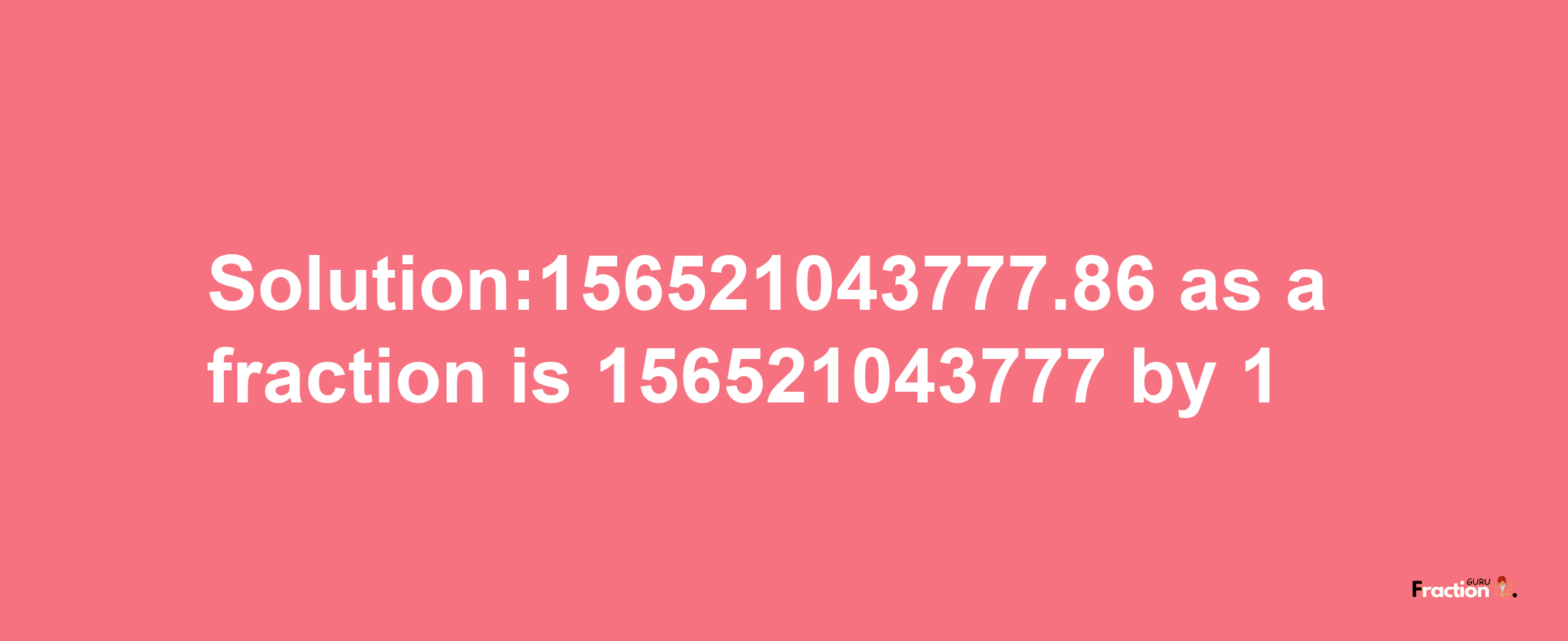 Solution:156521043777.86 as a fraction is 156521043777/1