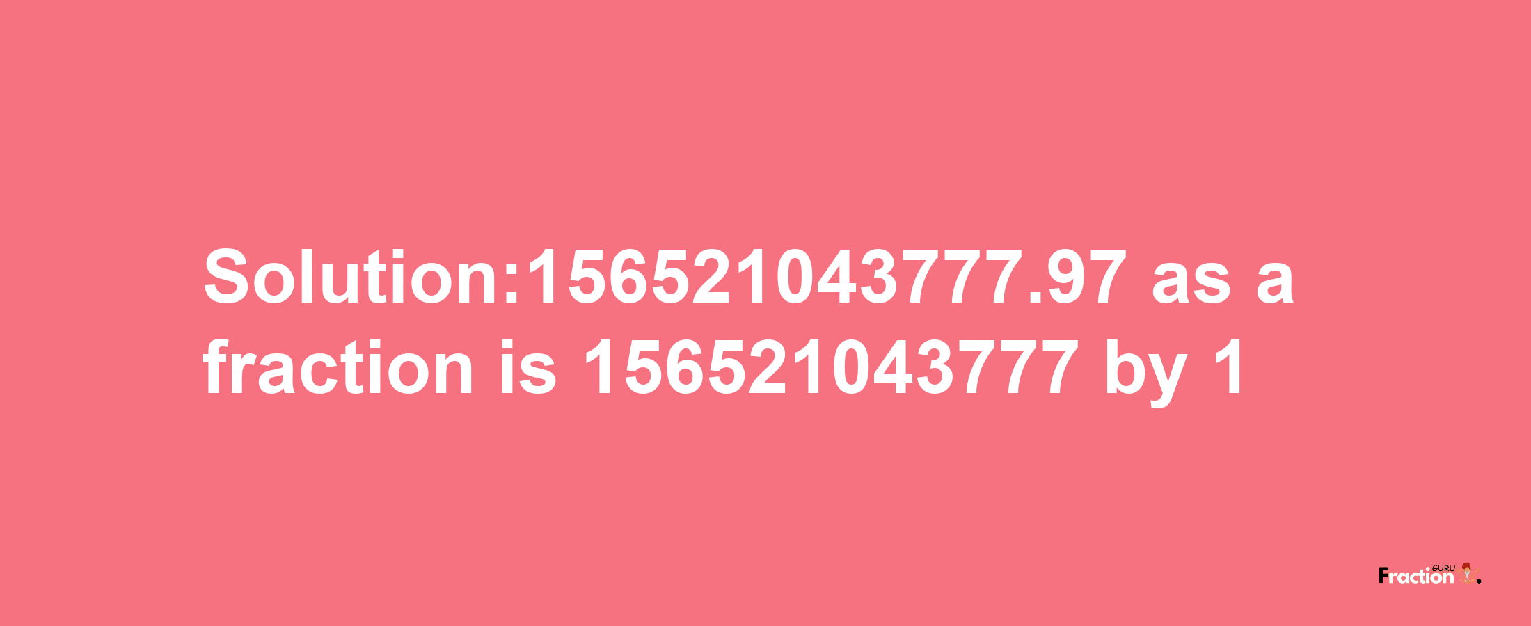 Solution:156521043777.97 as a fraction is 156521043777/1