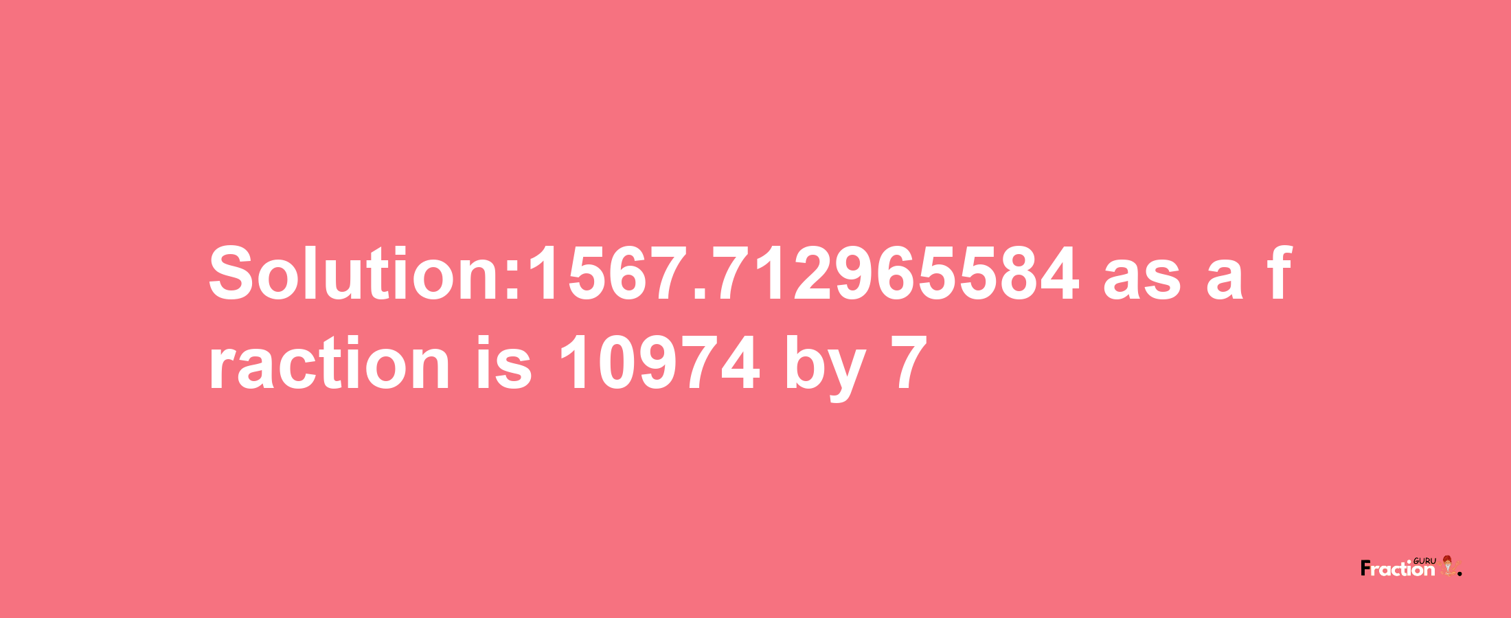 Solution:1567.712965584 as a fraction is 10974/7