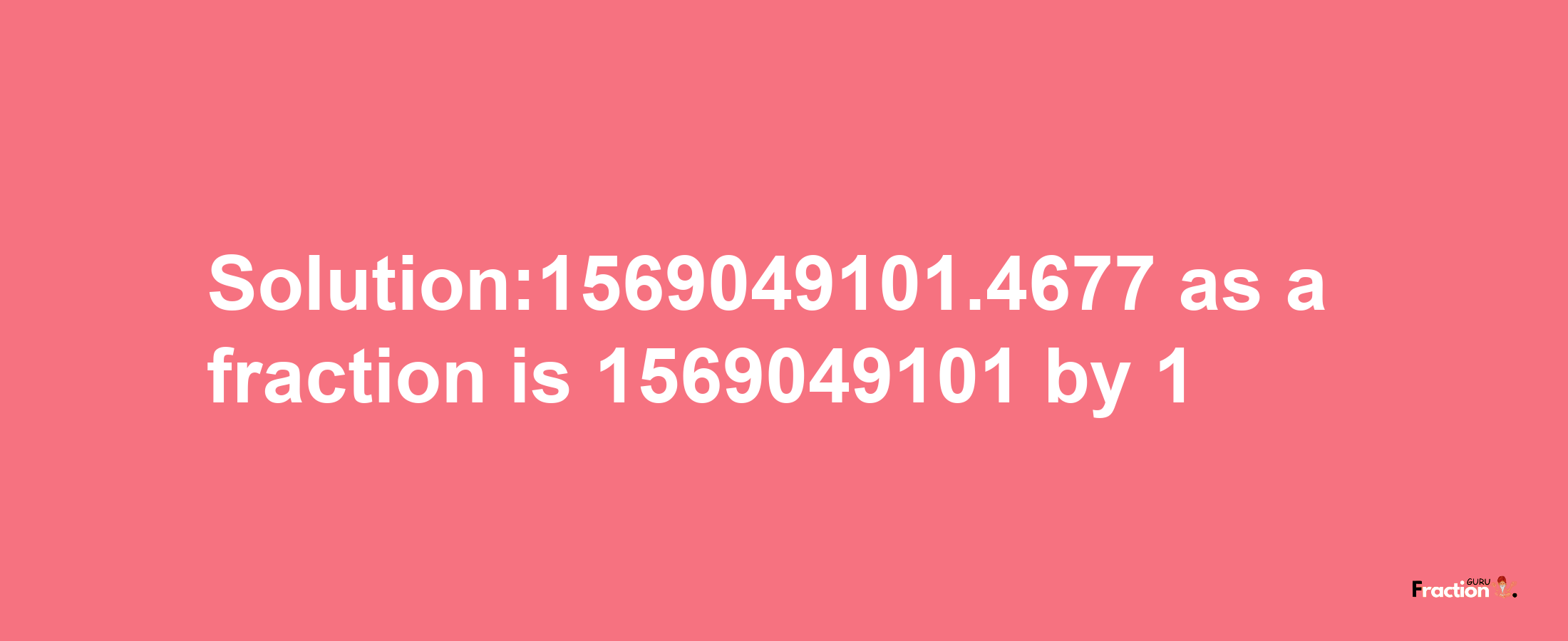 Solution:1569049101.4677 as a fraction is 1569049101/1