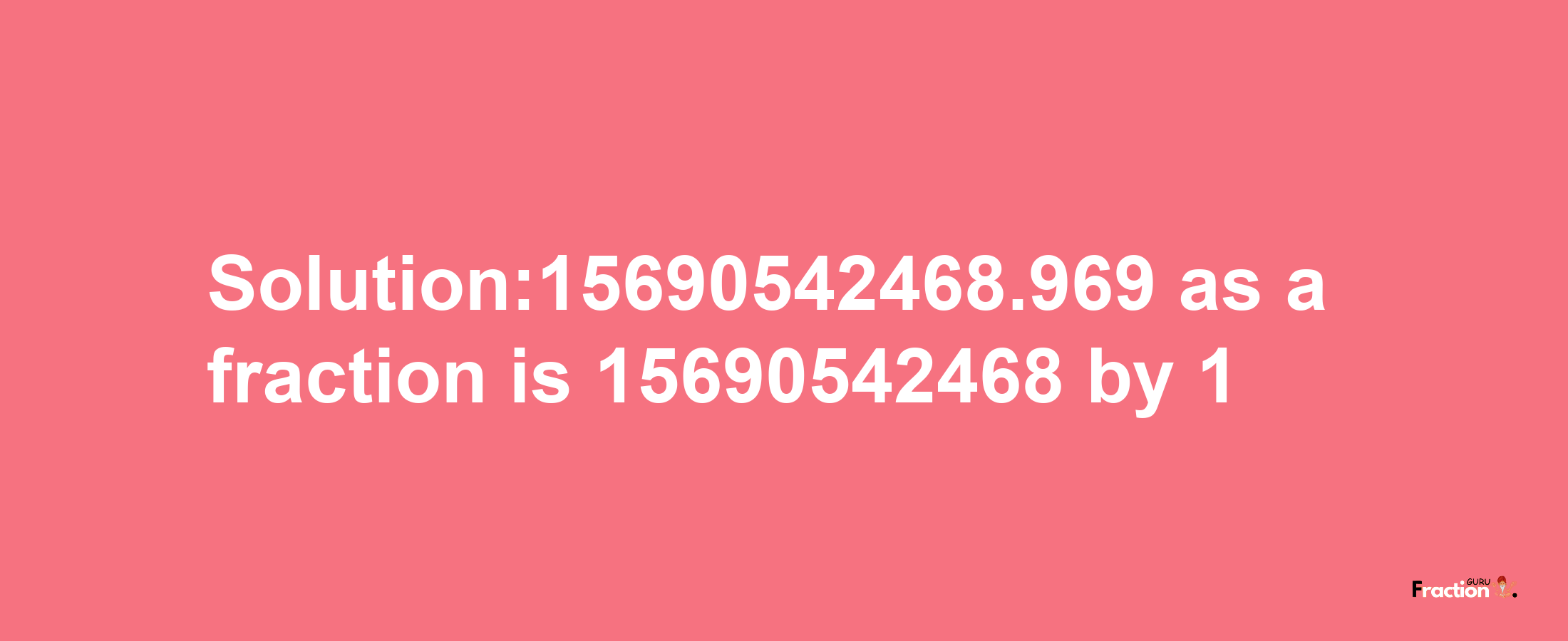 Solution:15690542468.969 as a fraction is 15690542468/1