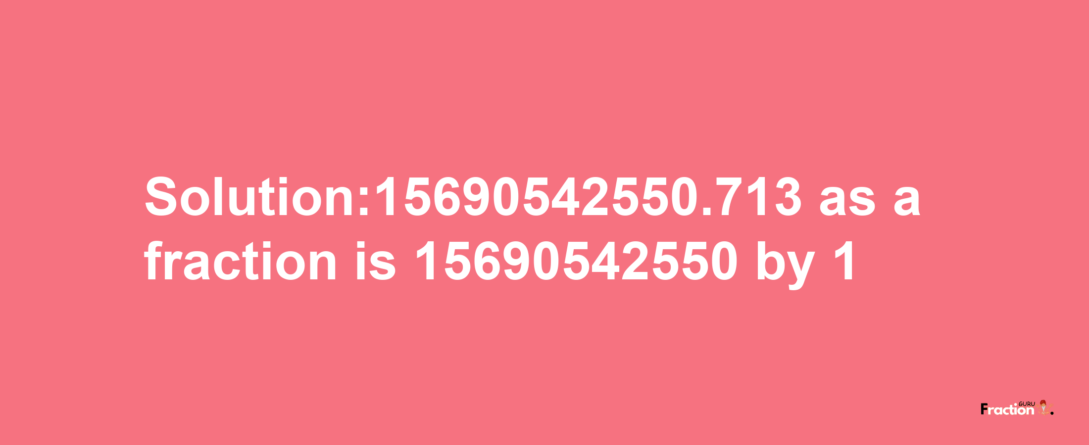 Solution:15690542550.713 as a fraction is 15690542550/1