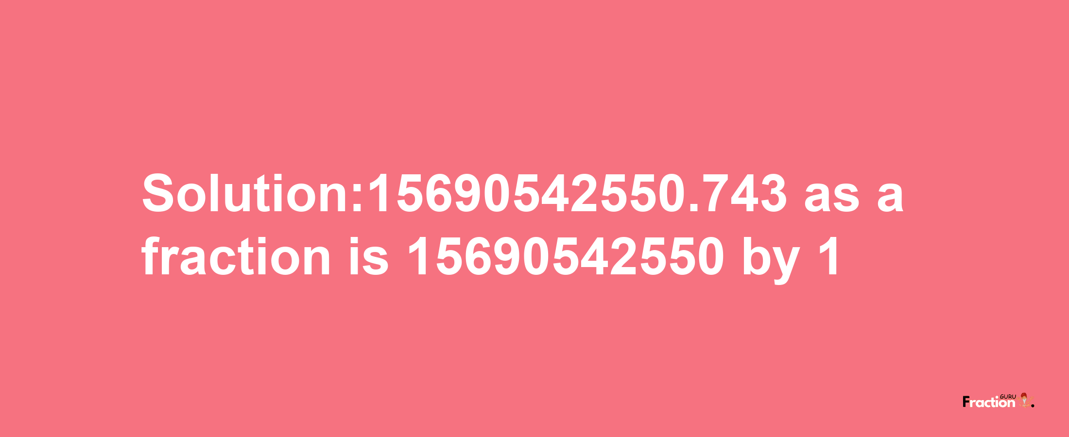 Solution:15690542550.743 as a fraction is 15690542550/1