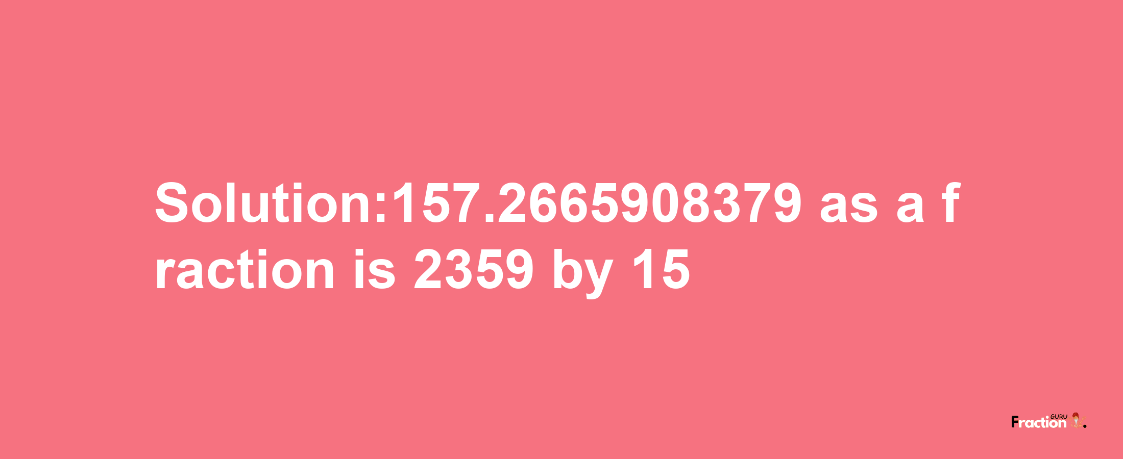 Solution:157.2665908379 as a fraction is 2359/15