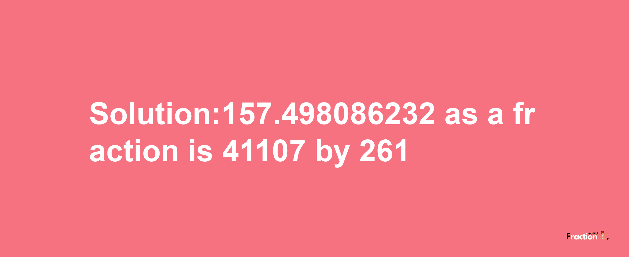 Solution:157.498086232 as a fraction is 41107/261