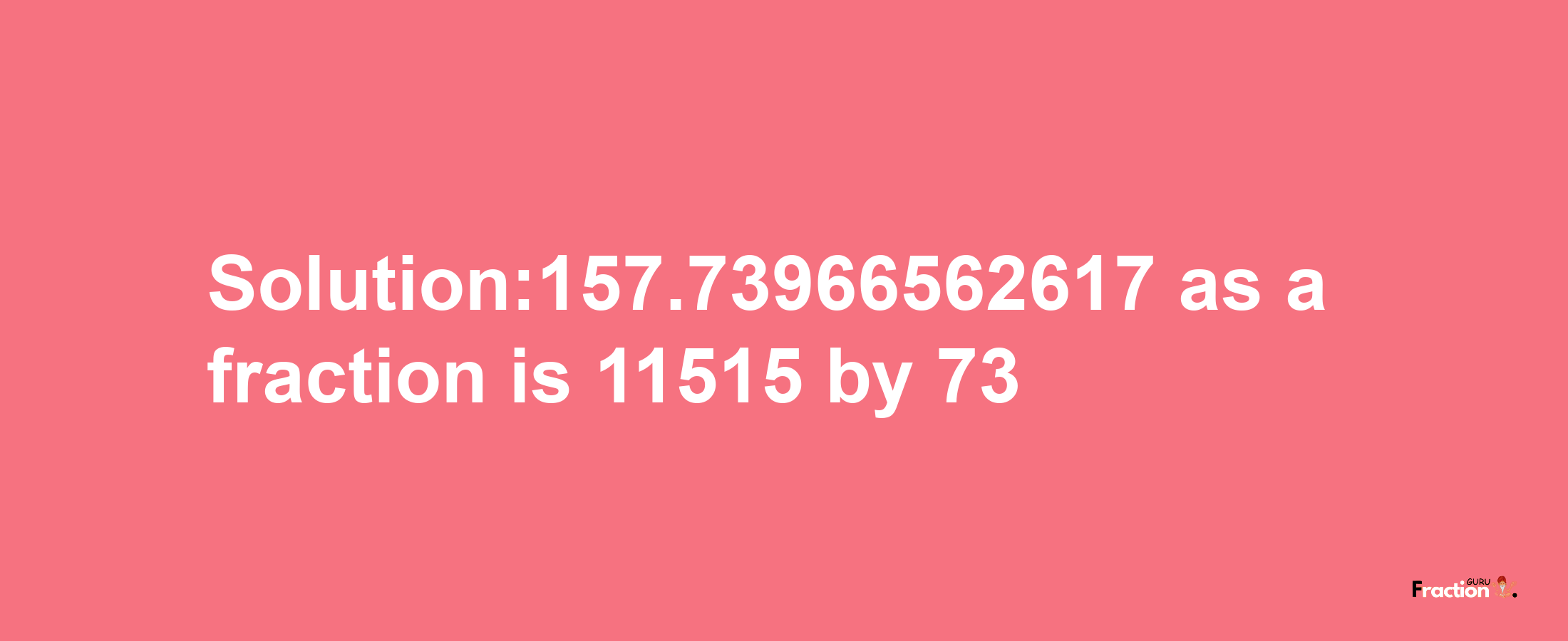 Solution:157.73966562617 as a fraction is 11515/73