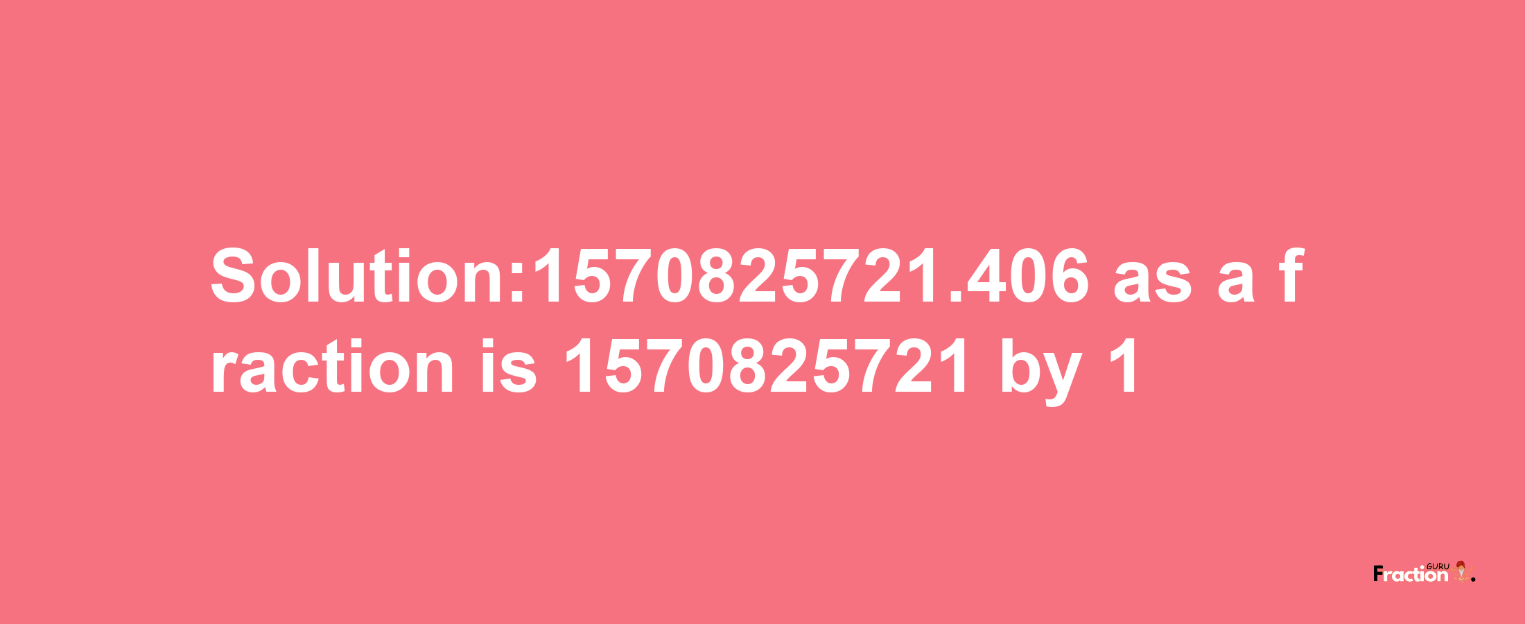 Solution:1570825721.406 as a fraction is 1570825721/1