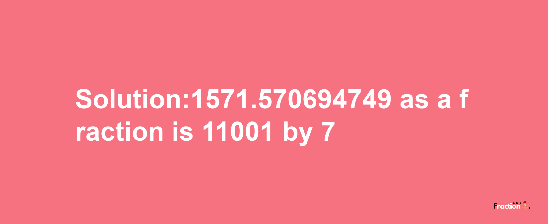 Solution:1571.570694749 as a fraction is 11001/7